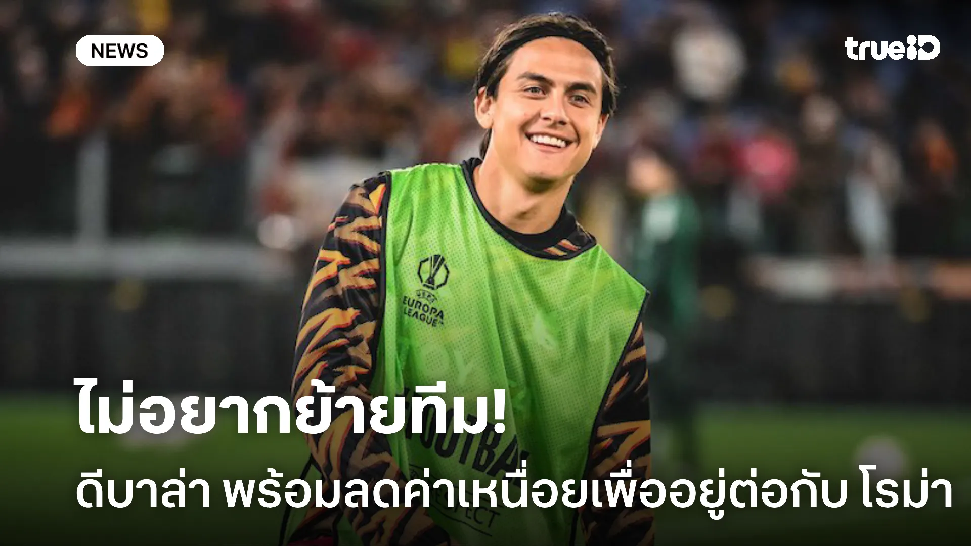 รักสโมสร.! ดีบาล่า พร้อมลดค่าเหนื่อยยืดสัญญาอยู่ต่อกับ โรม่า