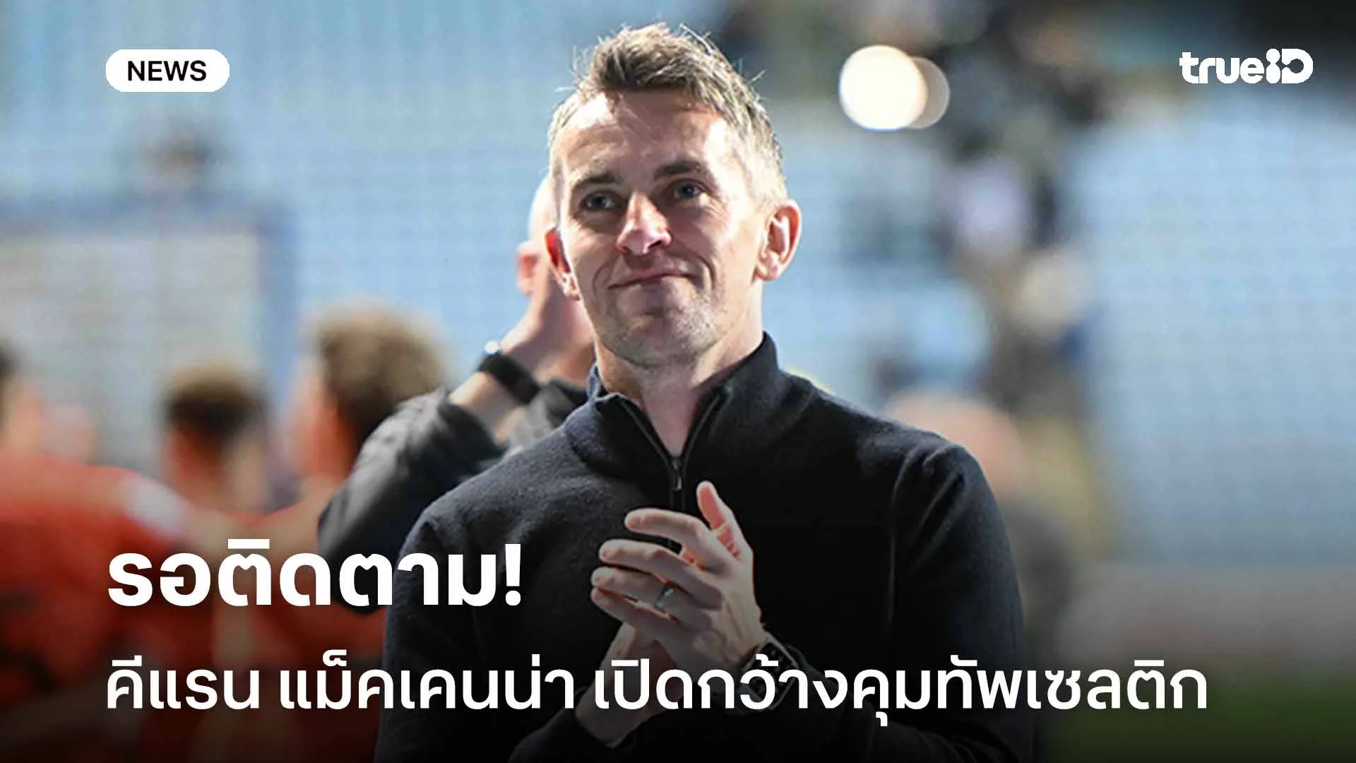 รอติดตาม!! คีแรน แม็คเคนน่า เปิดกว้างรับงานคุมทัพเซลติก