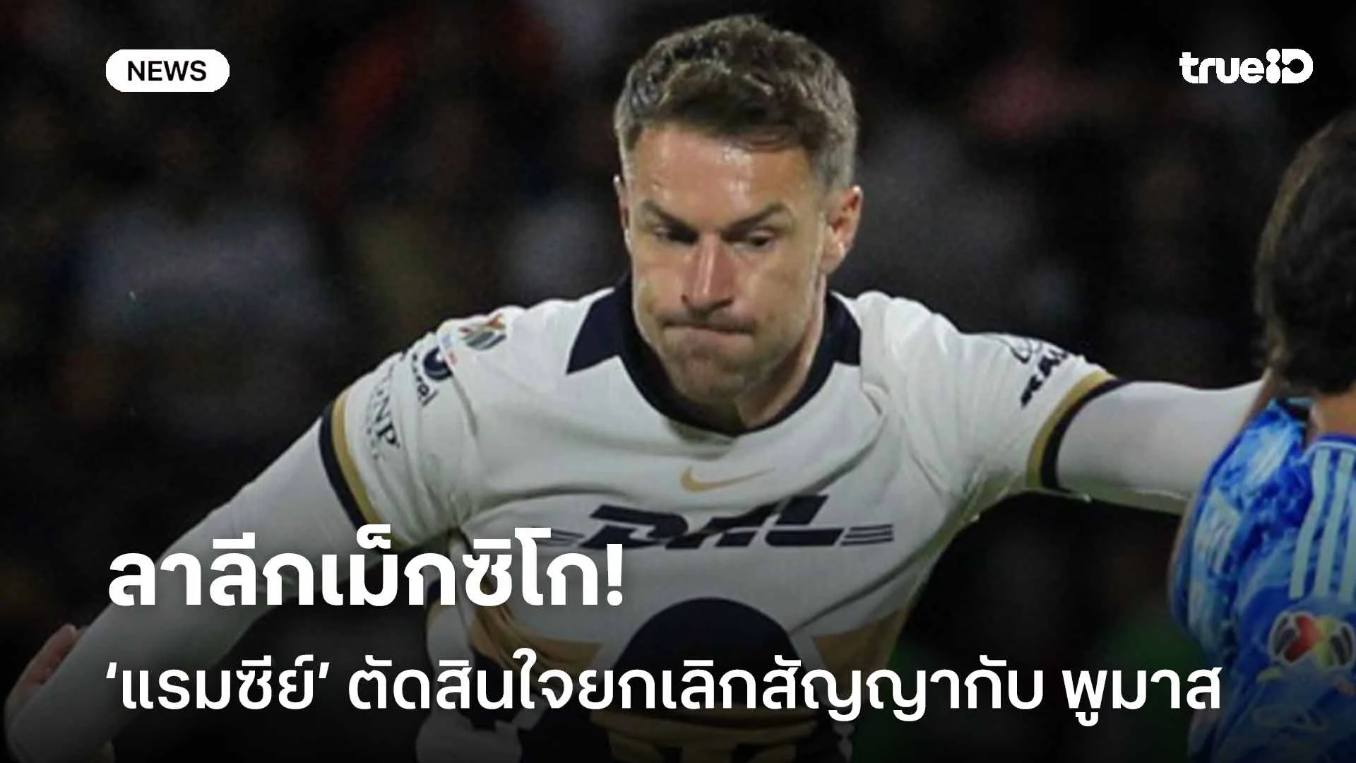 ลาลีกเม็กซิโก!! แอรอน แรมซีย์ ตัดสินใจยกเลิกสัญญากับ พูมาส ลาลีกเม็กซิโก!! แอรอน แรมซีย์ ตัดสินใจยกเลิกสัญญากับ พูมาส