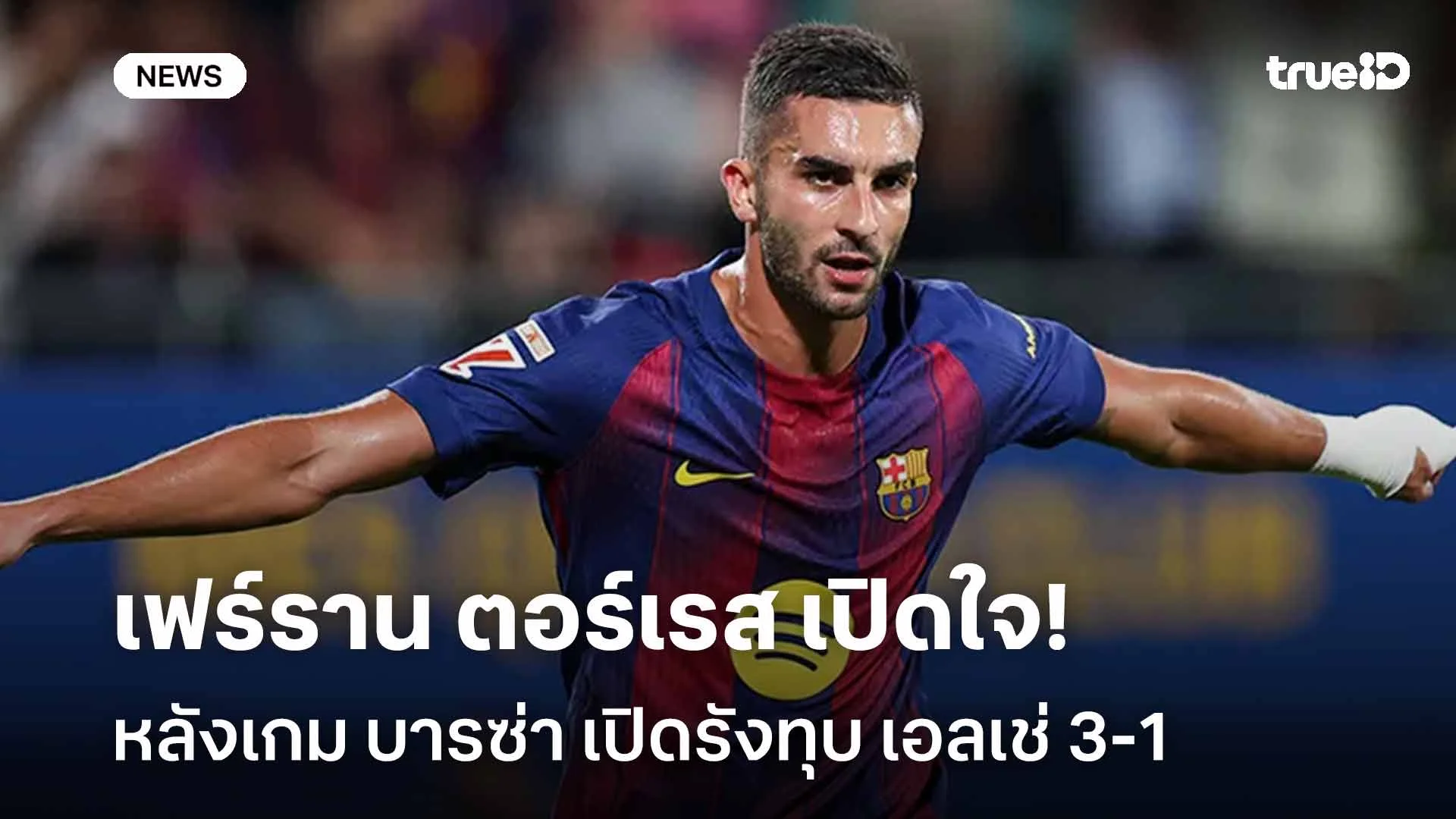ชื่นชม!! เฟร์ราน ตอร์เรส เปิดใจหลังเกม บารซ่า เปิดรังทุบ เอลเช่ 3-1