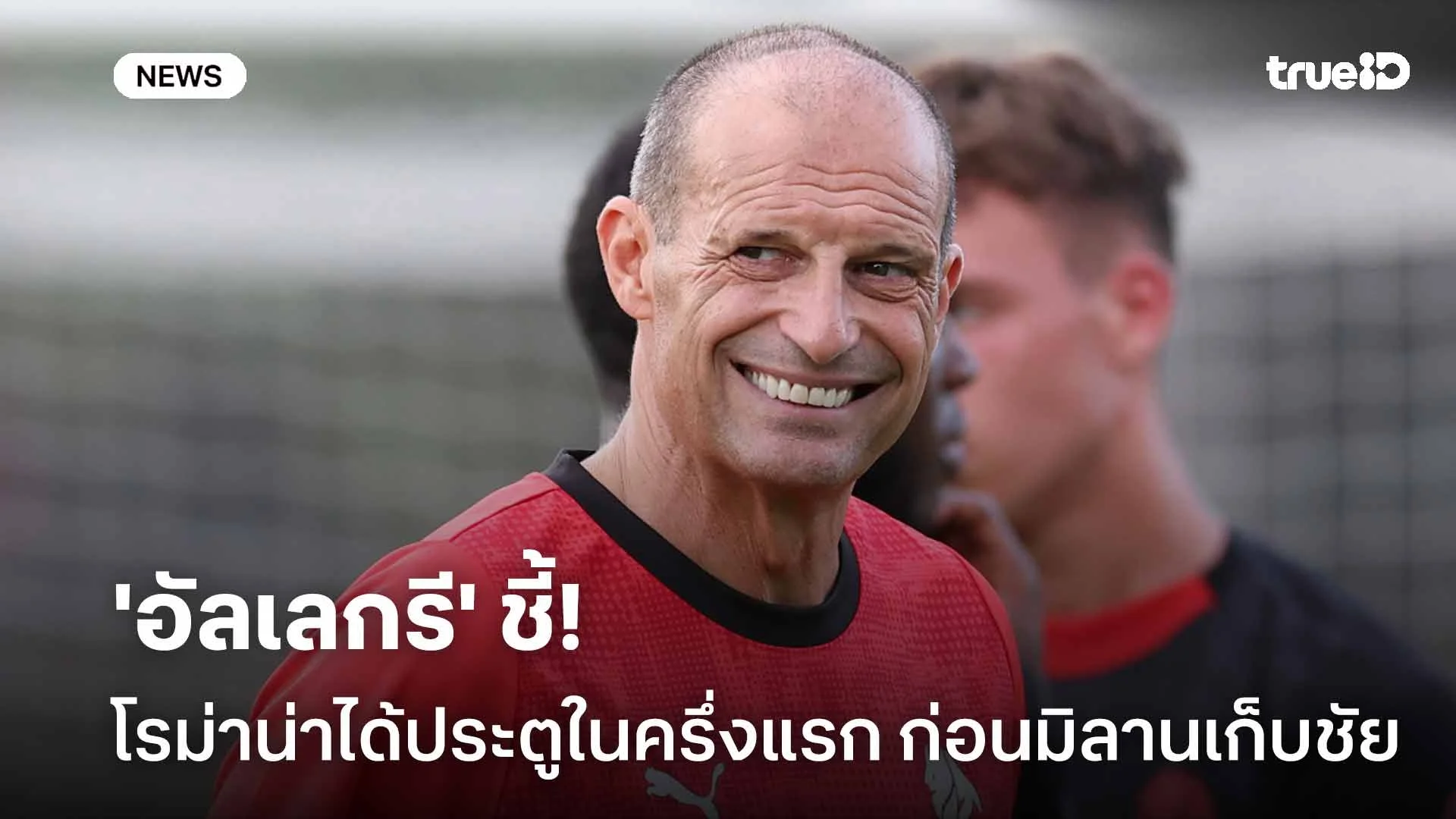 คว้าชัย!! 'อัลเลกรี' ชี้โรม่าน่าได้ประตูช่วงต้นเกม ก่อนมิลานเฉือนชนะ