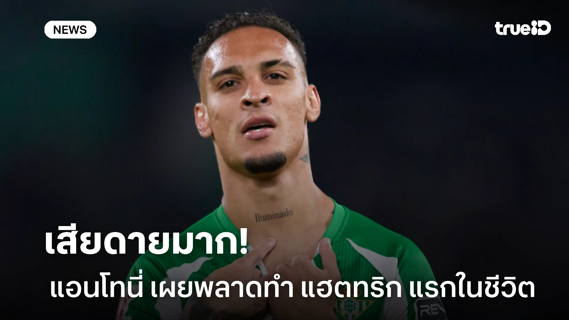 ประตูเหนียว.! แอนโทนี่ เผยเสียดายอดทำ แฮตทริก แรกในชีวิตให้ เบติส ประตูเหนียว.! แอนโทนี่ เผยเสียดายอดทำ แฮตทริก แรกในชีวิตให้ เบติส