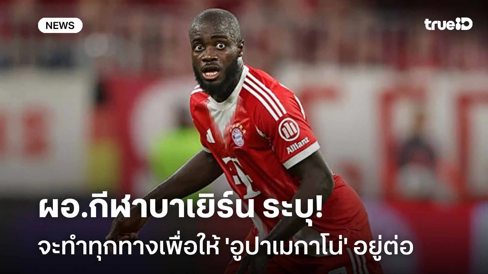 รั้งตัว!! ผอ.กีฬาบาเยิร์น เผยจะทำทุกทางเพื่อให้ 'อูปาเมกาโน่' อยู่ต่อ รั้งตัว!! ผอ.กีฬาบาเยิร์น เผยจะทำทุกทางเพื่อให้ 'อูปาเมกาโน่' อยู่ต่อ