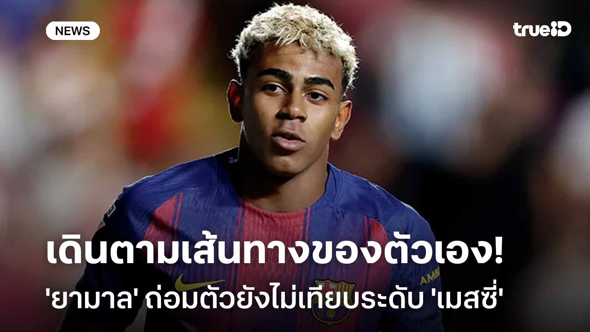 เดินตามเส้นทางของตัวเอง!! 'ยามาล' ถ่อมตัวยังไม่เทียบระดับ 'เมสซี่' เดินตามเส้นทางของตัวเอง!! 'ยามาล' ถ่อมตัวยังไม่เทียบระดับ 'เมสซี่'