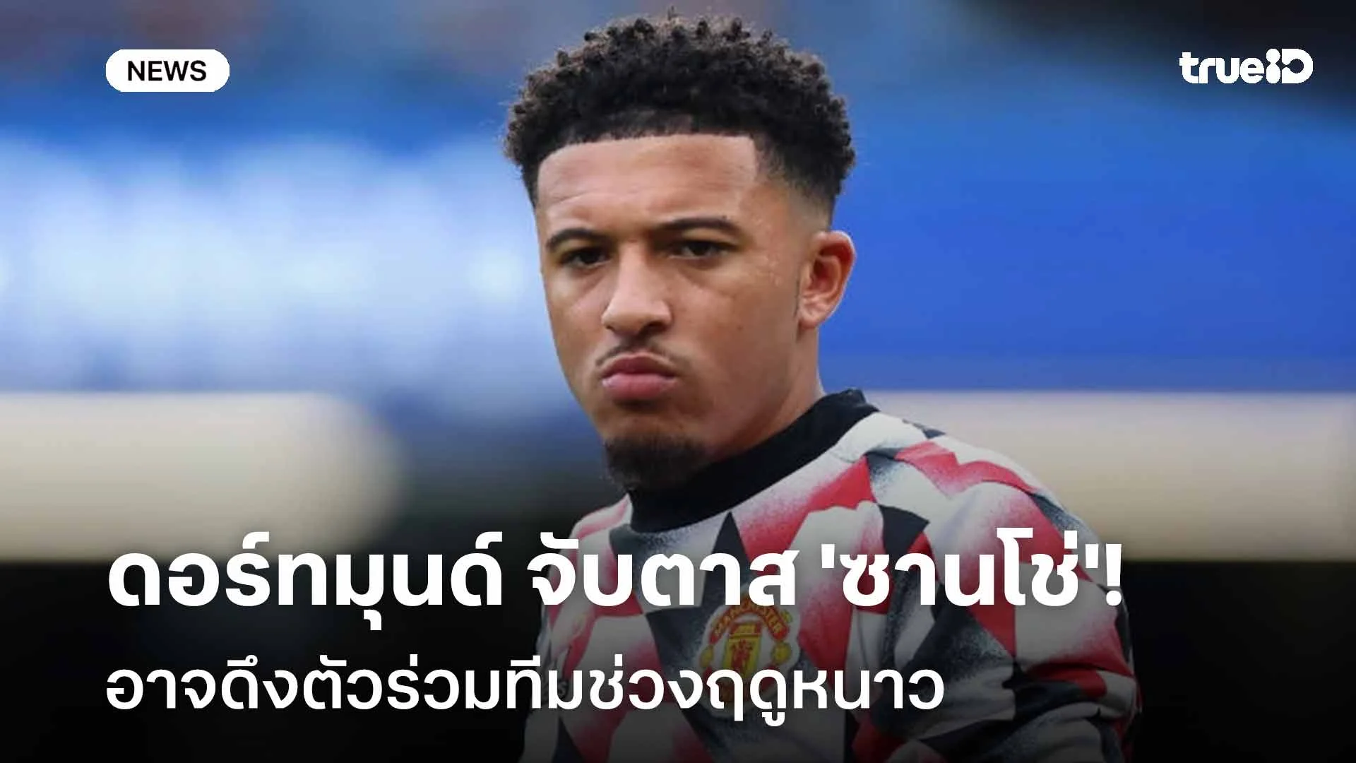 รอดู!! ดอร์ทมุนด์ จับตาสถานการณ์ 'ซานโช่' อาจดึงตัวร่วมทีมช่วงฤดูหนาว