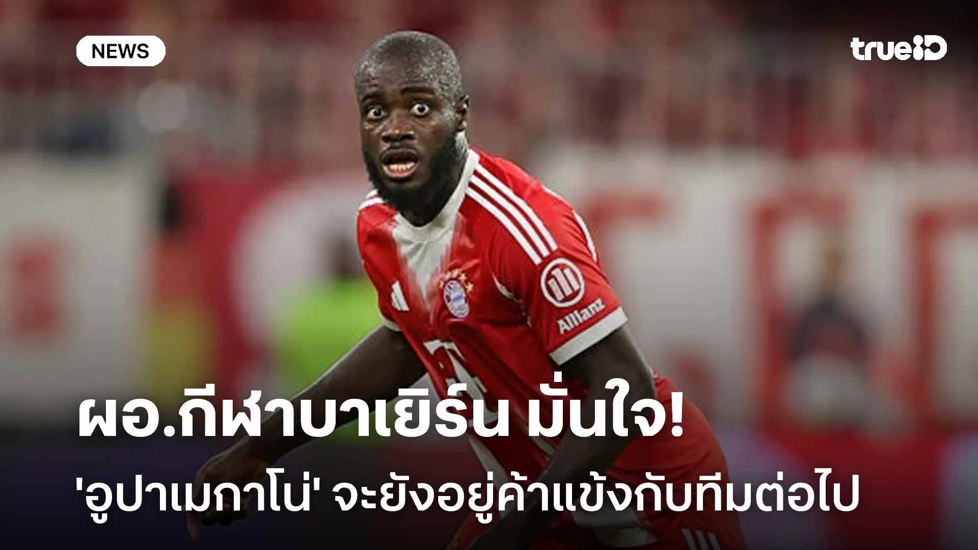 รอดู! ผอ.กีฬาบาเยิร์น มั่นใจ 'อูปาเมกาโน่' จะยังอยู่ค้าแข้งกับทีมต่อไป