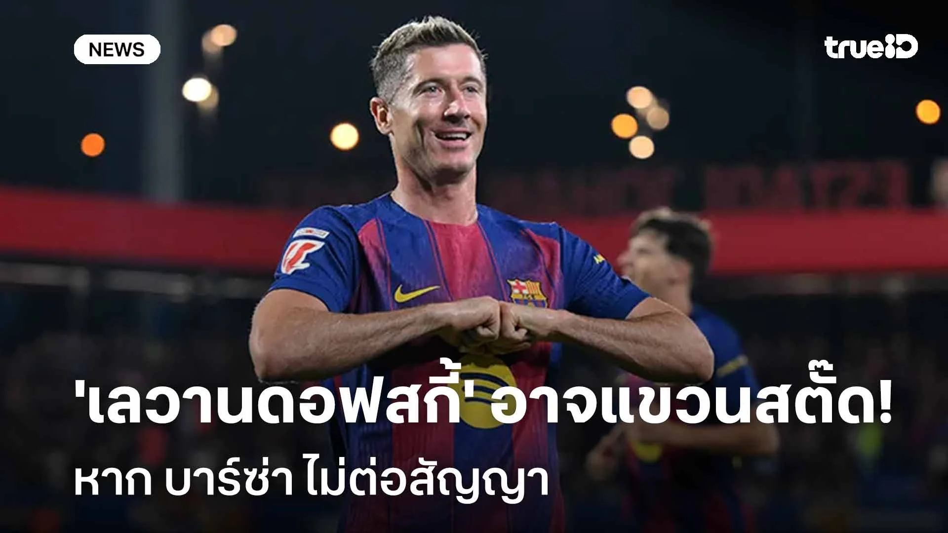 ยังไง!! สื่อเผย 'เลวานดอฟสกี้' อาจแขวนสตั๊ดหาก บาร์ซ่า ไม่ต่อสัญญา