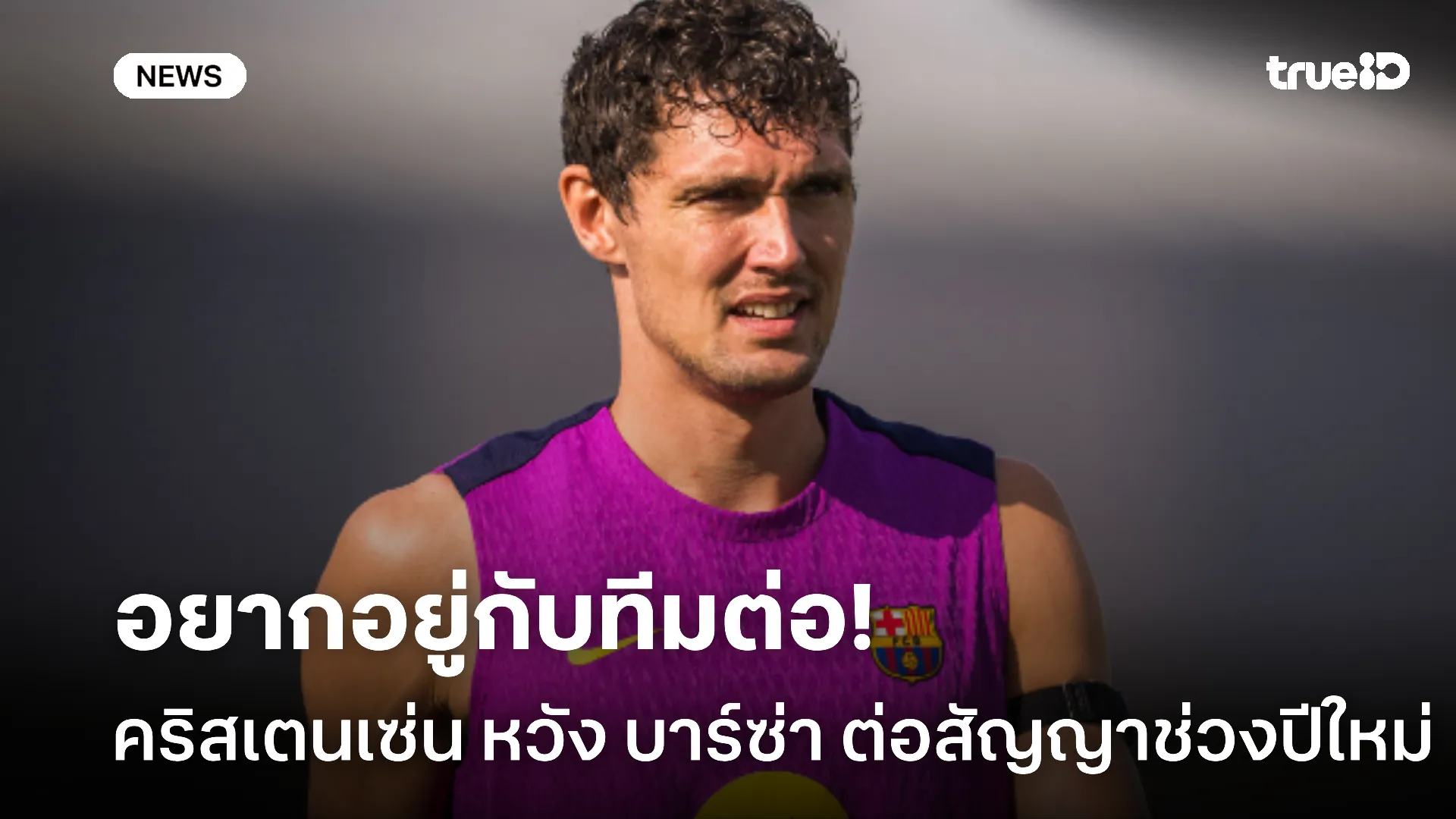ไม่คิดย้ายทีม.! คริสเตนเซ่น หวัง บาร์ซ่า ต่อสัญญาในช่วงปีใหม่นี้