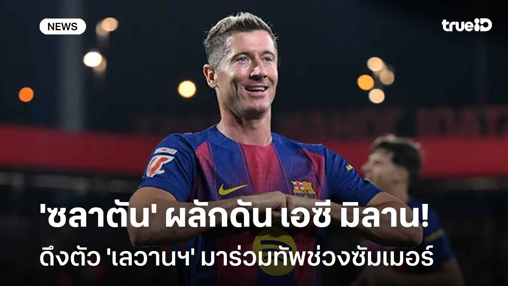 เสริมคม!! 'ซลาตัน' ผลักดัน เอซี มิลาน ดึงตัว 'เลวานฯ' มาร่วมทัพ