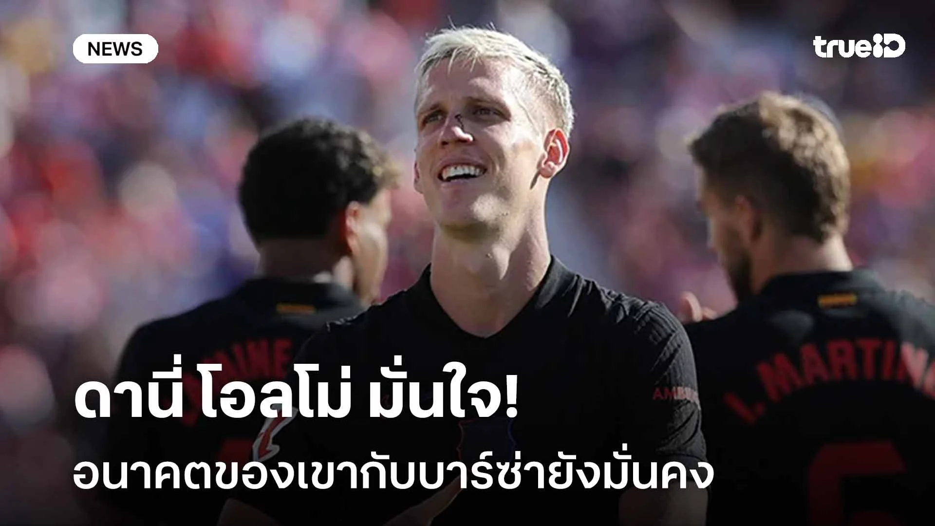 ชัดเจนนะ!! ดานี่ โอลโม่ มั่นใจอนาคตของเขากับบาร์ซ่ายังมั่นคง ชัดเจนนะ!! ดานี่ โอลโม่ มั่นใจอนาคตของเขากับบาร์ซ่ายังมั่นคง