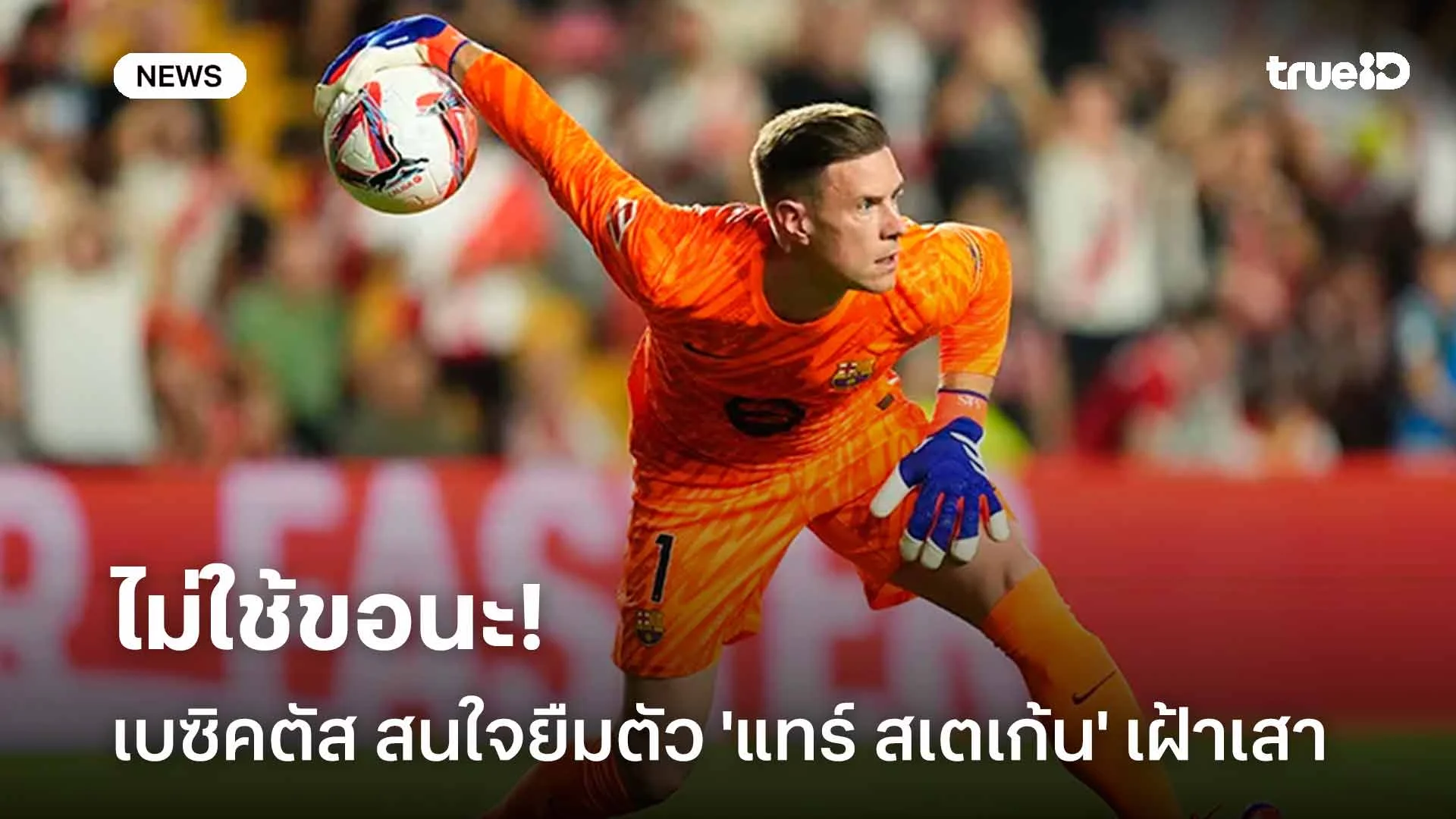 ไม่ใช้ขอนะ!! เบซิคตัส สนใจยืมตัว 'แทร์ สเตเก้น' เฝ้าเสา ไม่ใช้ขอนะ!! เบซิคตัส สนใจยืมตัว 'แทร์ สเตเก้น' เฝ้าเสา