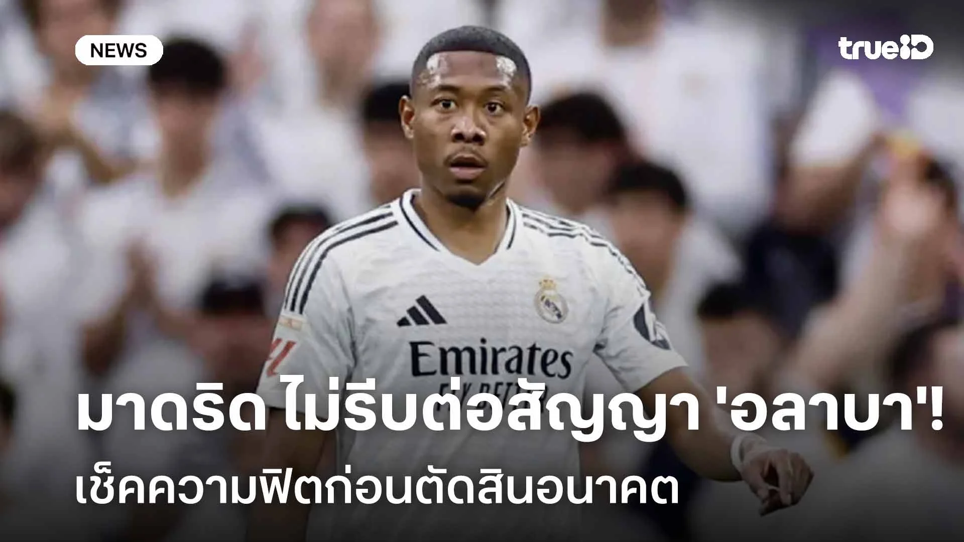 ไม่รีบ!! 'มาดริด' ไม่รีบต่อสัญญา 'อลาบา' เช็คความฟิตก่อนตัดสินอนาคต ไม่รีบ!! 'มาดริด' ไม่รีบต่อสัญญา 'อลาบา' เช็คความฟิตก่อนตัดสินอนาคต