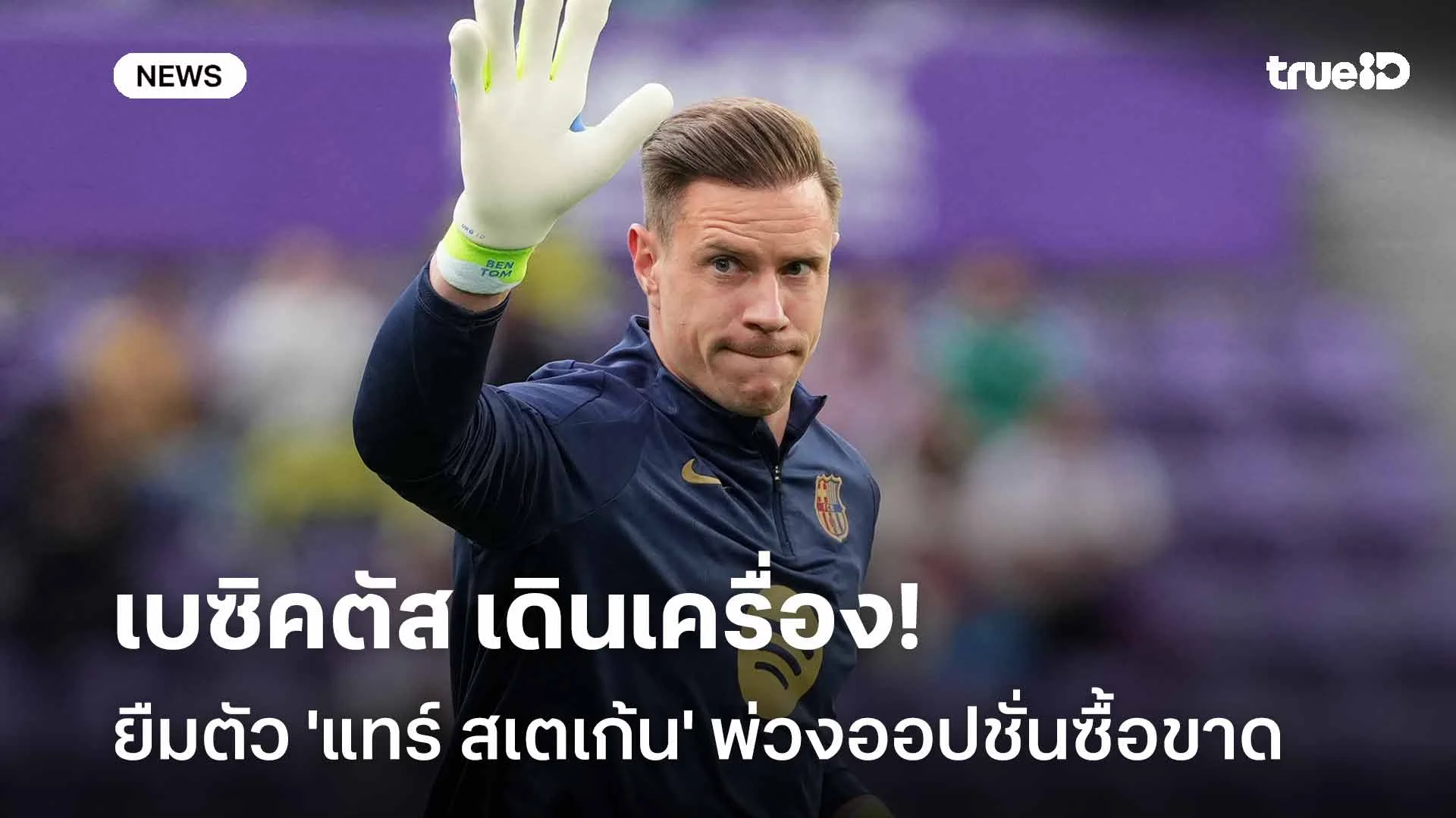 ย้ายไหม?! เบซิคตัส เดินเครื่องยืมตัว 'แทร์ สเตเก้น' พ่วงออปชั่นซื้อขาด