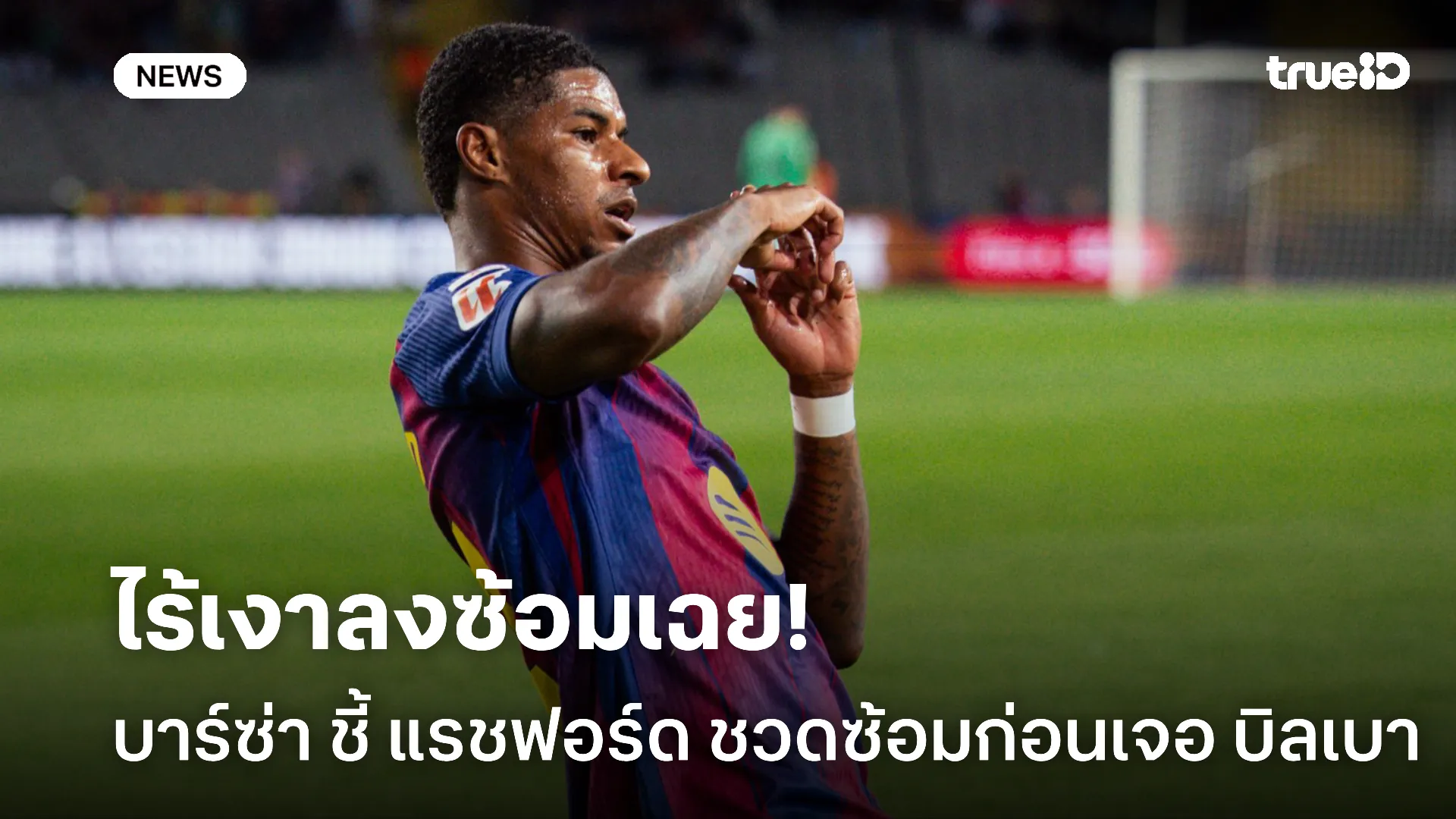 หรือว่าเจ็บ.! แรชฟอร์ด ชวดซ้อมก่อน บาร์ซ่า ต้อนรับ บิลเบา สัปดาห์นี้