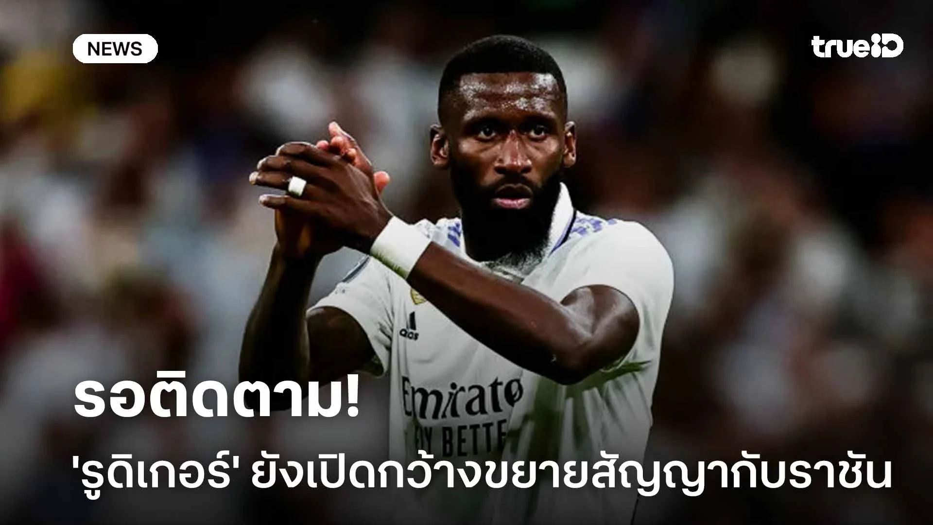 รอติดตาม!! 'รูดิเกอร์' ยังเปิดกว้างขยายสัญญากับ มาดริด