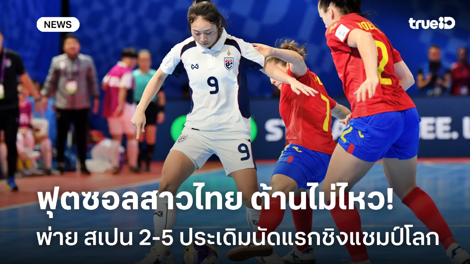 ต้านไม่ไหว! แข้งสาวไทย พ่าย สเปน 2-5 ประเดิมศึกฟุตซอลหญิงชิงแชมป์โลก