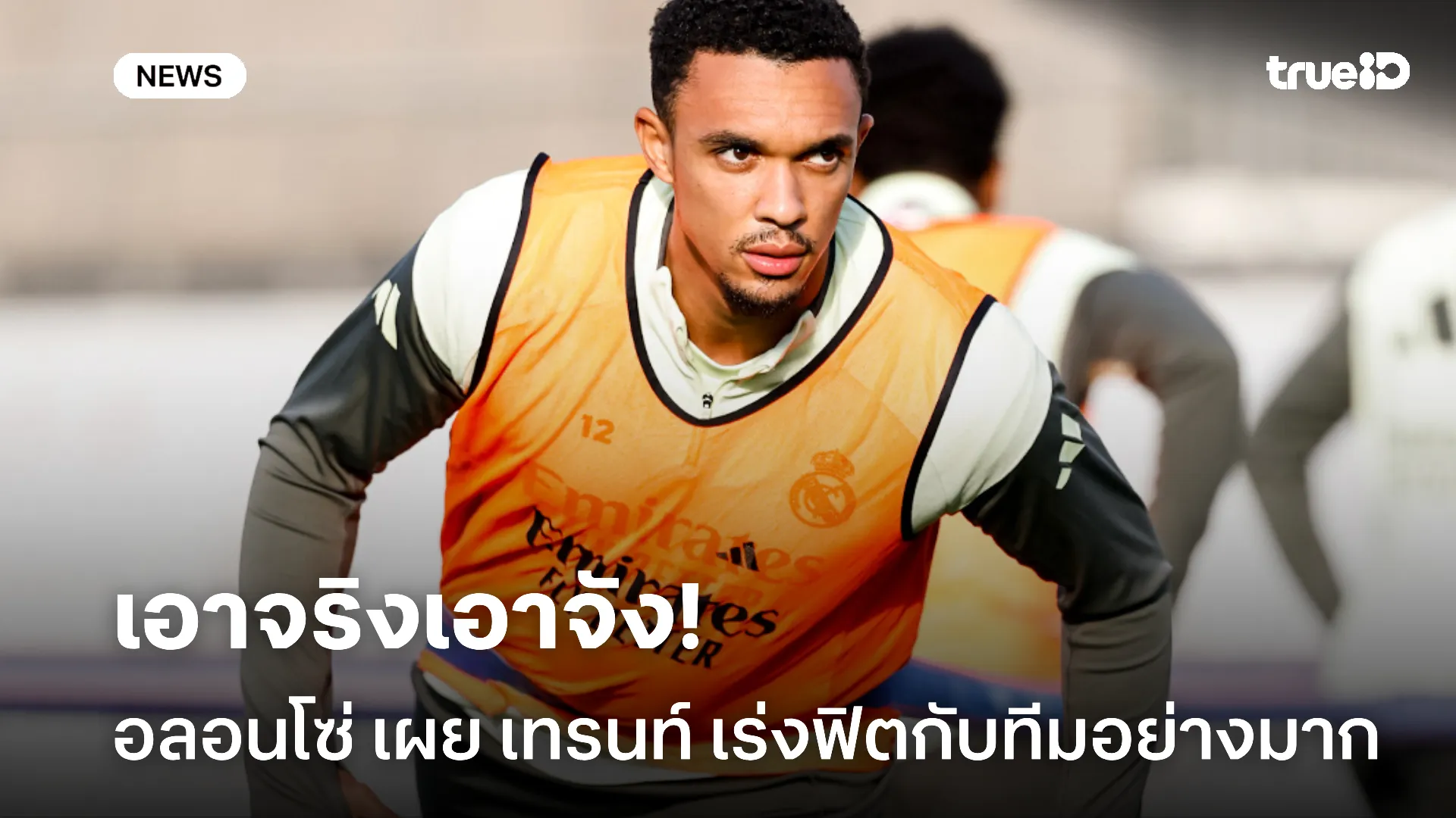 แน่วแน่แท้.! อลอนโซ่ เผย เทรนท์ ทุ่มซ้อมเค้นความฟิตกับ มาดริด อย่างมาก