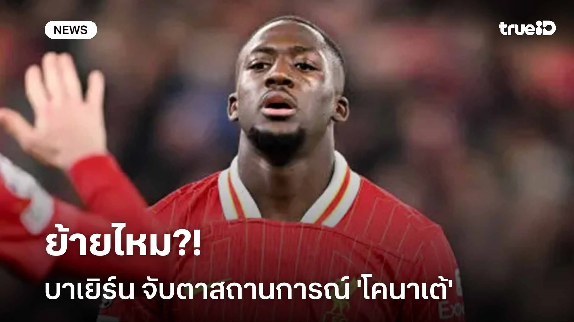 ย้ายไหม?! สื่อเผย บาเยิร์น จับตาสถานการณ์ 'โคนาเต้' อย่างใกล้ชิด