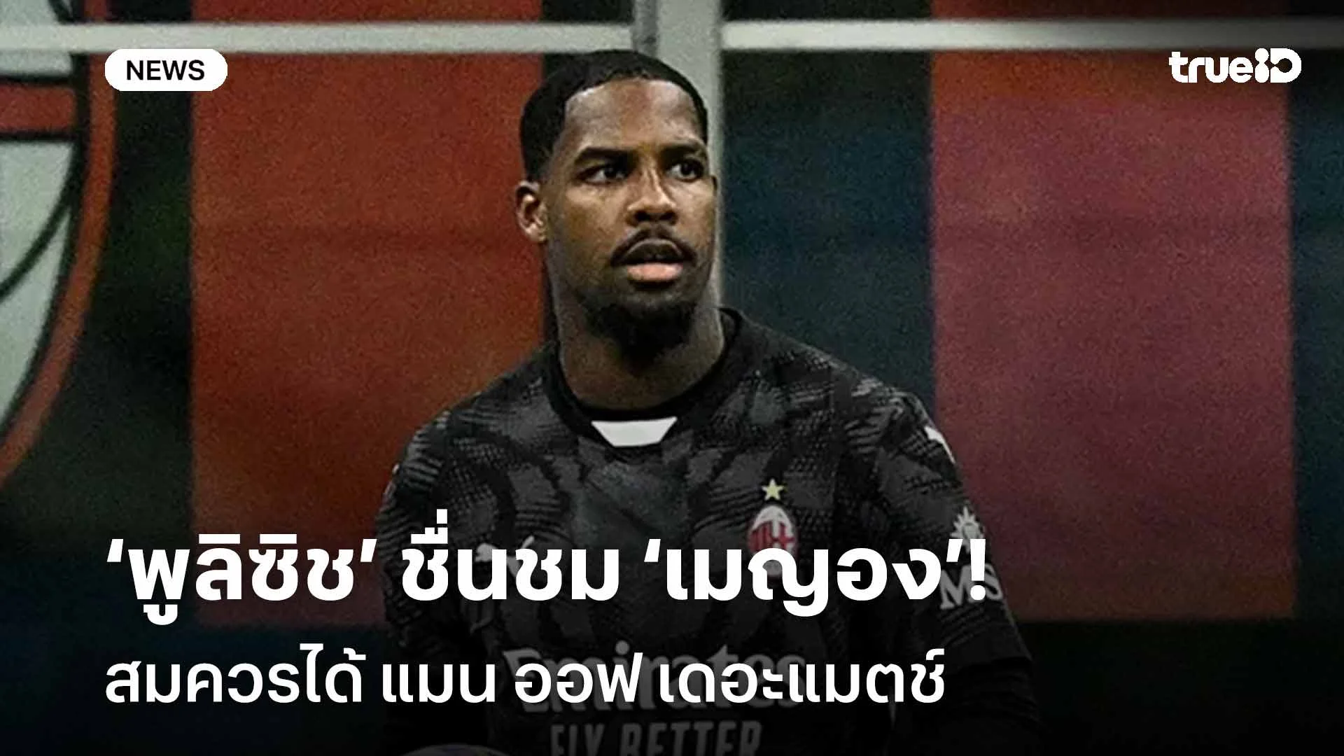 คู่ควร!! พูลิซิช ชื่นชม เมญอง สมควรได้ แมน ออฟ เดอะแมตช์ เกมชนะงูใหญ่