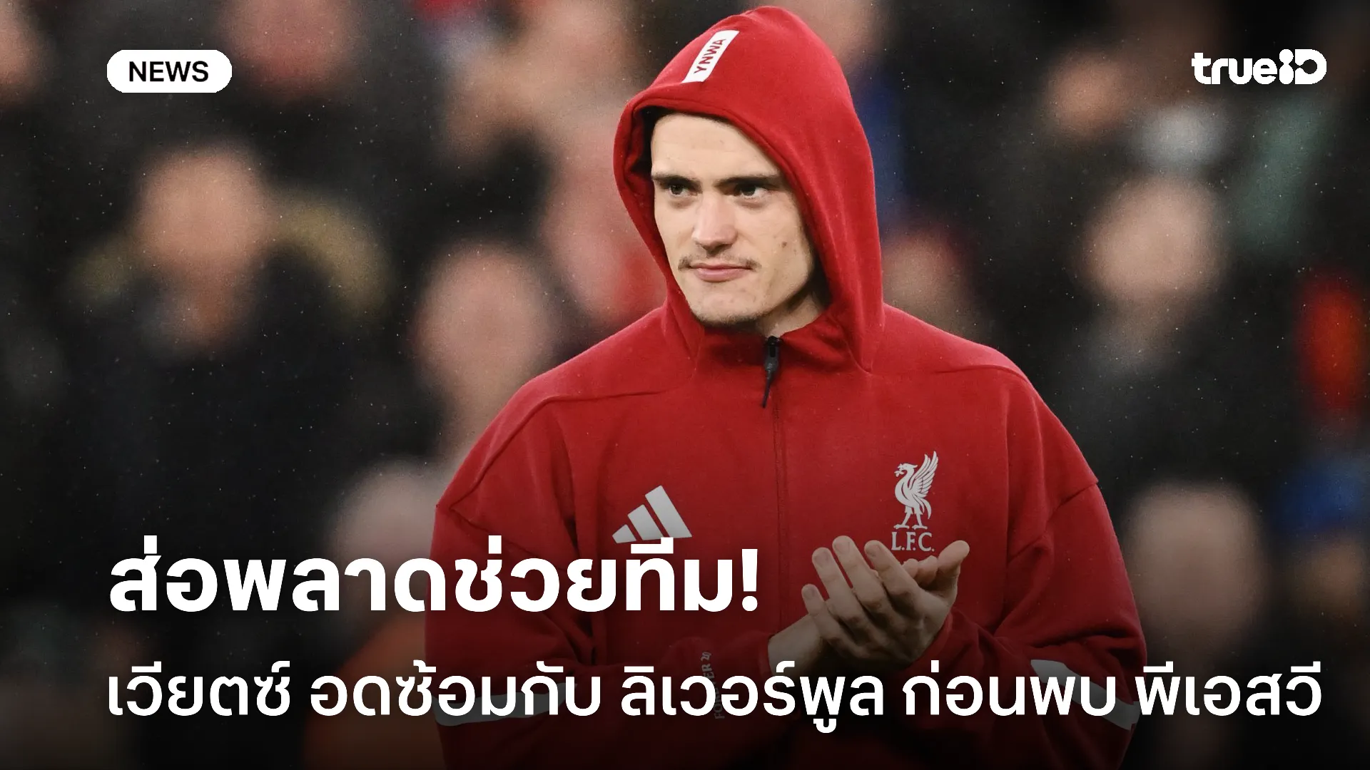 ย่ำแย่แล้ว.! เวียตซ์ ไร้เงาลงซ้อมกับ ลิเวอร์พูล ส่อพลาดบู๊ พีเอสวี ย่ำแย่แล้ว.! เวียตซ์ ไร้เงาลงซ้อมกับ ลิเวอร์พูล ส่อพลาดบู๊ พีเอสวี