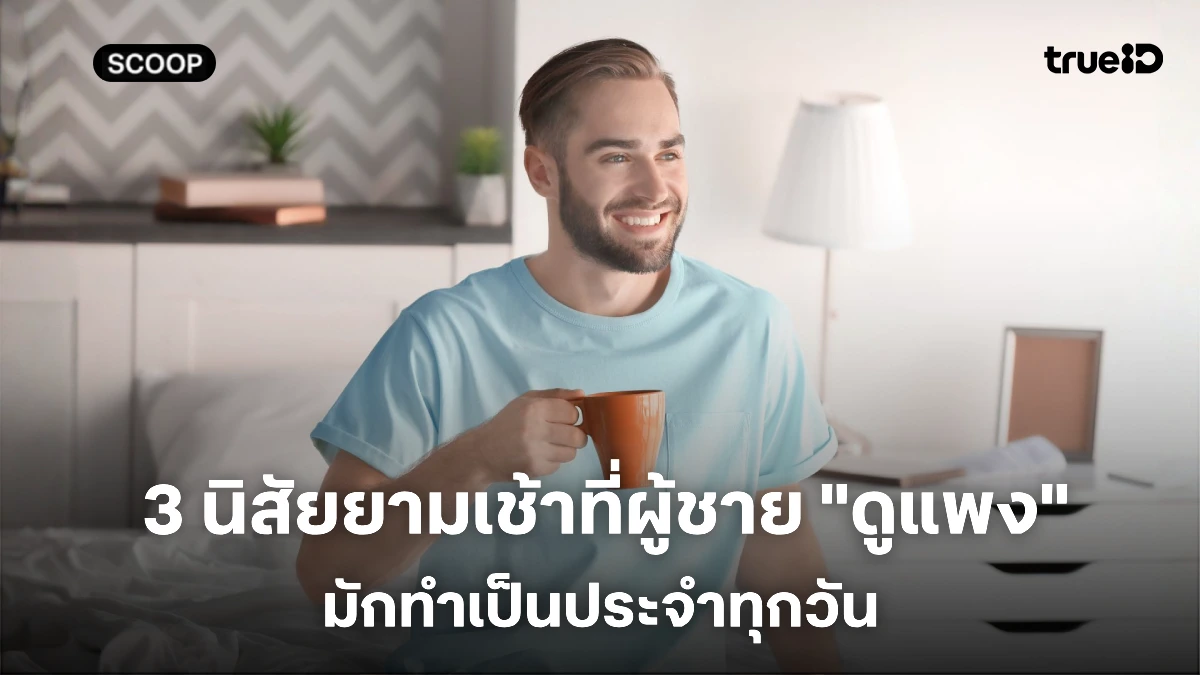 3 นิสัยตอนเช้าที่ผู้ชายดูแพงมักทำกัน