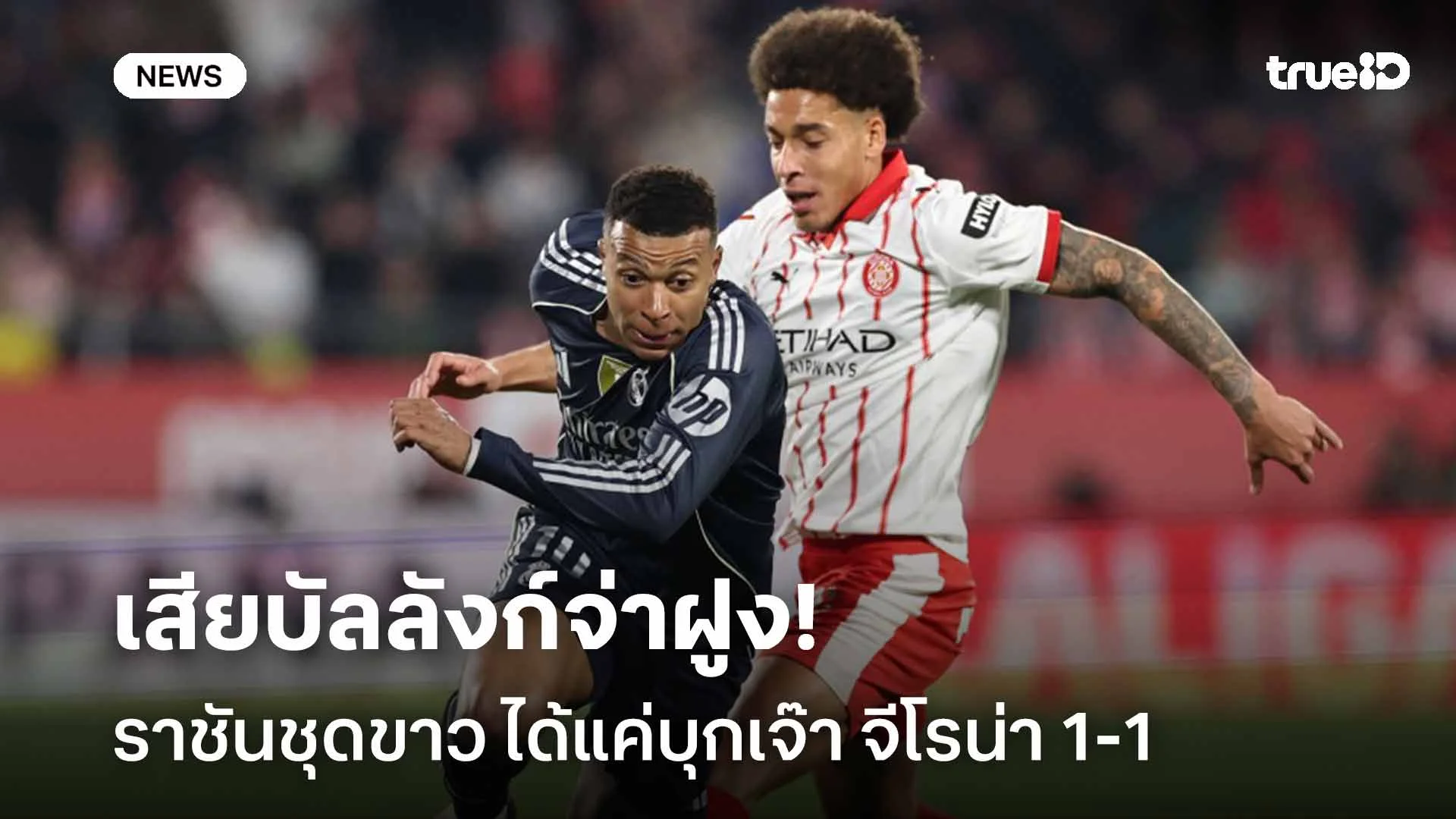 เสียบัลลังก์จ่าฝูง!! ราชันชุดขาว ได้แค่บุกเจ๊า จีโรน่า 1-1