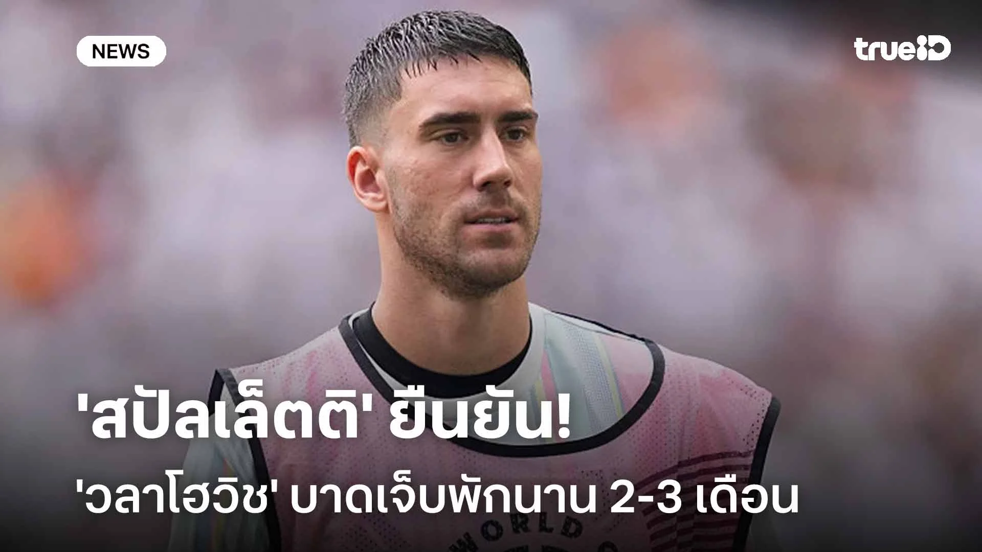 ข่าวร้ายม้าลาย! 'สปัลเล็ตติ' ยืนยัน 'วลาโฮวิช' บาดเจ็บพักนาน 2-3 เดือน ข่าวร้ายม้าลาย! 'สปัลเล็ตติ' ยืนยัน 'วลาโฮวิช' บาดเจ็บพักนาน 2-3 เดือน