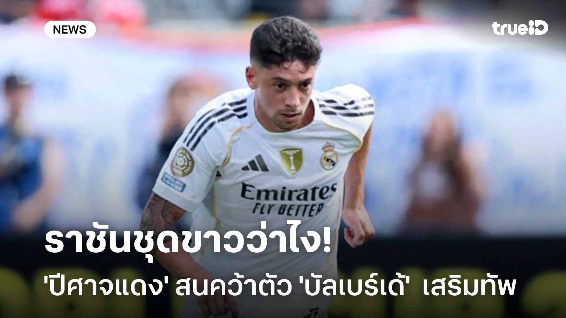 ย้ายไหม?! 'ปีศาจแดง' สนคว้าตัว 'บัลเบร์เด้' ดาวเตะราชันชุดขาวเสริมทัพ