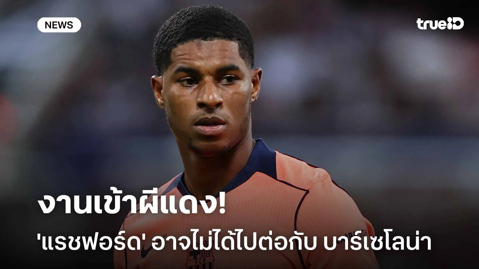 งานเข้าผีแดง!! สื่อดังเผย 'แรชฟอร์ด' อาจไม่ได้ไปต่อกับ บาร์เซโลน่า