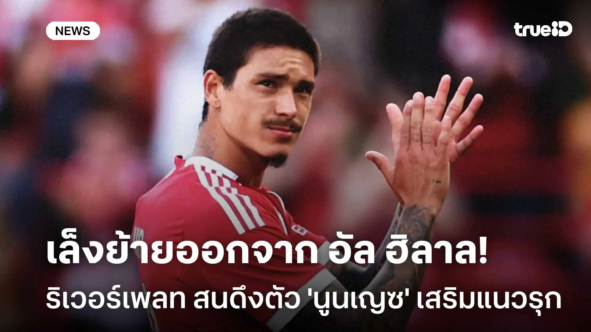 เล็งย้ายออกจาก อัล ฮิลาล!! ริเวอร์เพลท สนดึงตัว 'นูนเญซ' เสริมแนวรุก