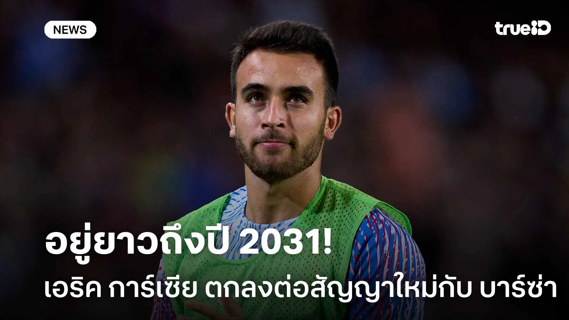 อยู่ยาว!! เอริค การ์เซีย ตกลงต่อสัญญาใหม่กับ บาร์ซ่า จนถึงปี 2031 อยู่ยาว!! เอริค การ์เซีย ตกลงต่อสัญญาใหม่กับ บาร์ซ่า จนถึงปี 2031