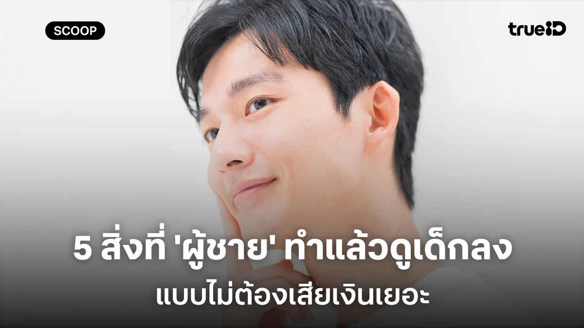 5 สิ่งที่ 'ผู้ชาย' ทำแล้วจะดูเด็กลงกว่าเดิม แบบไม่ต้องเสียเงินเยอะ 5 สิ่งที่ 'ผู้ชาย' ทำแล้วจะดูเด็กลงกว่าเดิม แบบไม่ต้องเสียเงินเยอะ