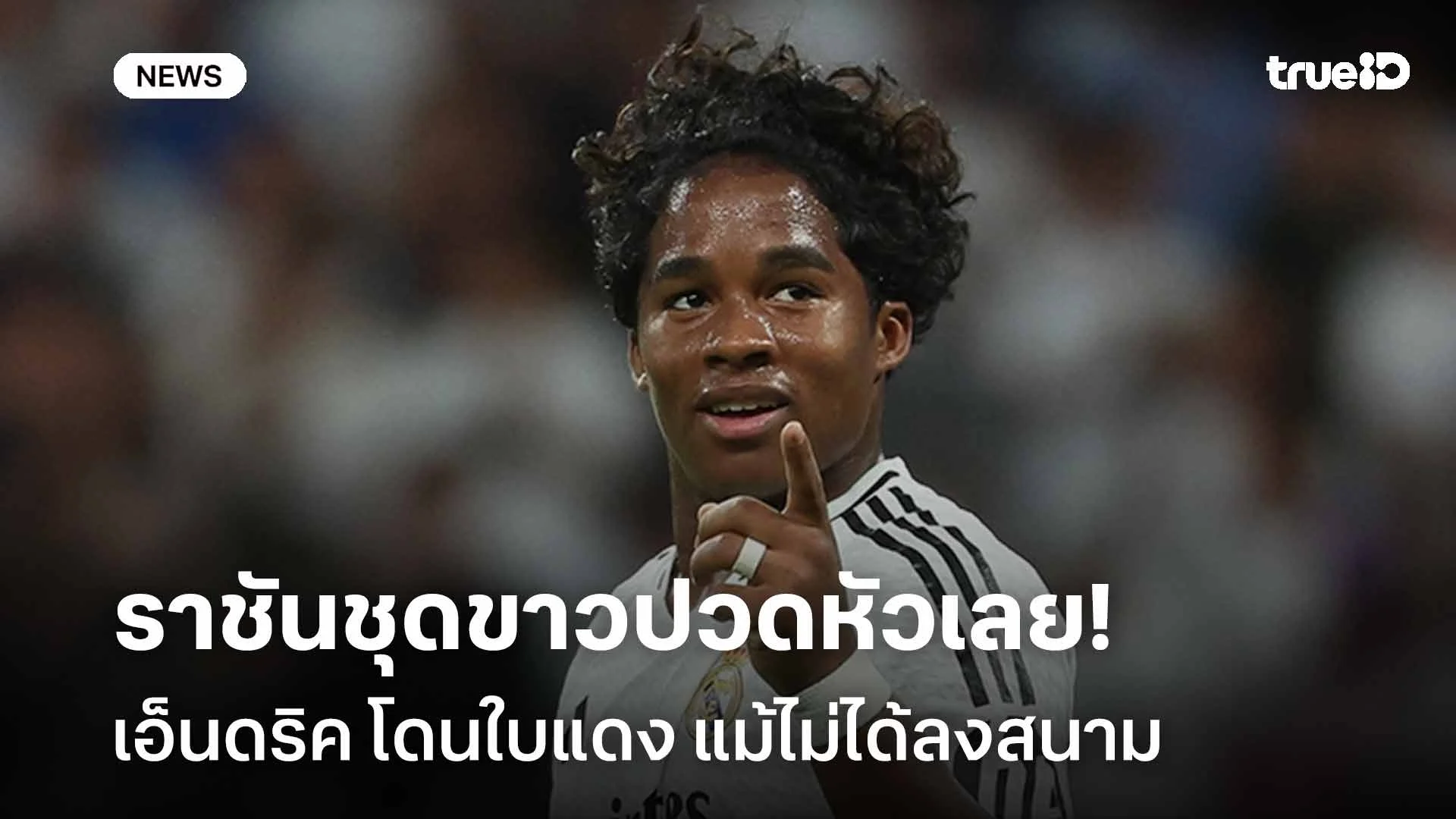 ราชันชุดขาวปวดหัวเลย!! เอ็นดริค โดนใบแดง แม้ไม่ได้ลงสนาม