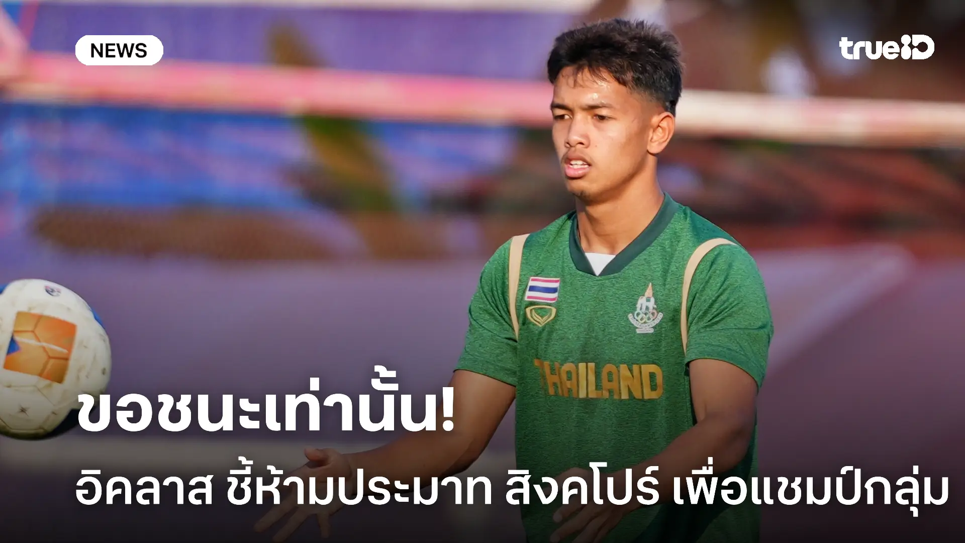 เน้นแน่นอน.! อิคลาส ขอไม่ประมาท สิงคโปร์ เพื่อเป็นแชมป์กลุ่มซีเกมส์ เน้นแน่นอน.! อิคลาส ขอไม่ประมาท สิงคโปร์ เพื่อเป็นแชมป์กลุ่มซีเกมส์