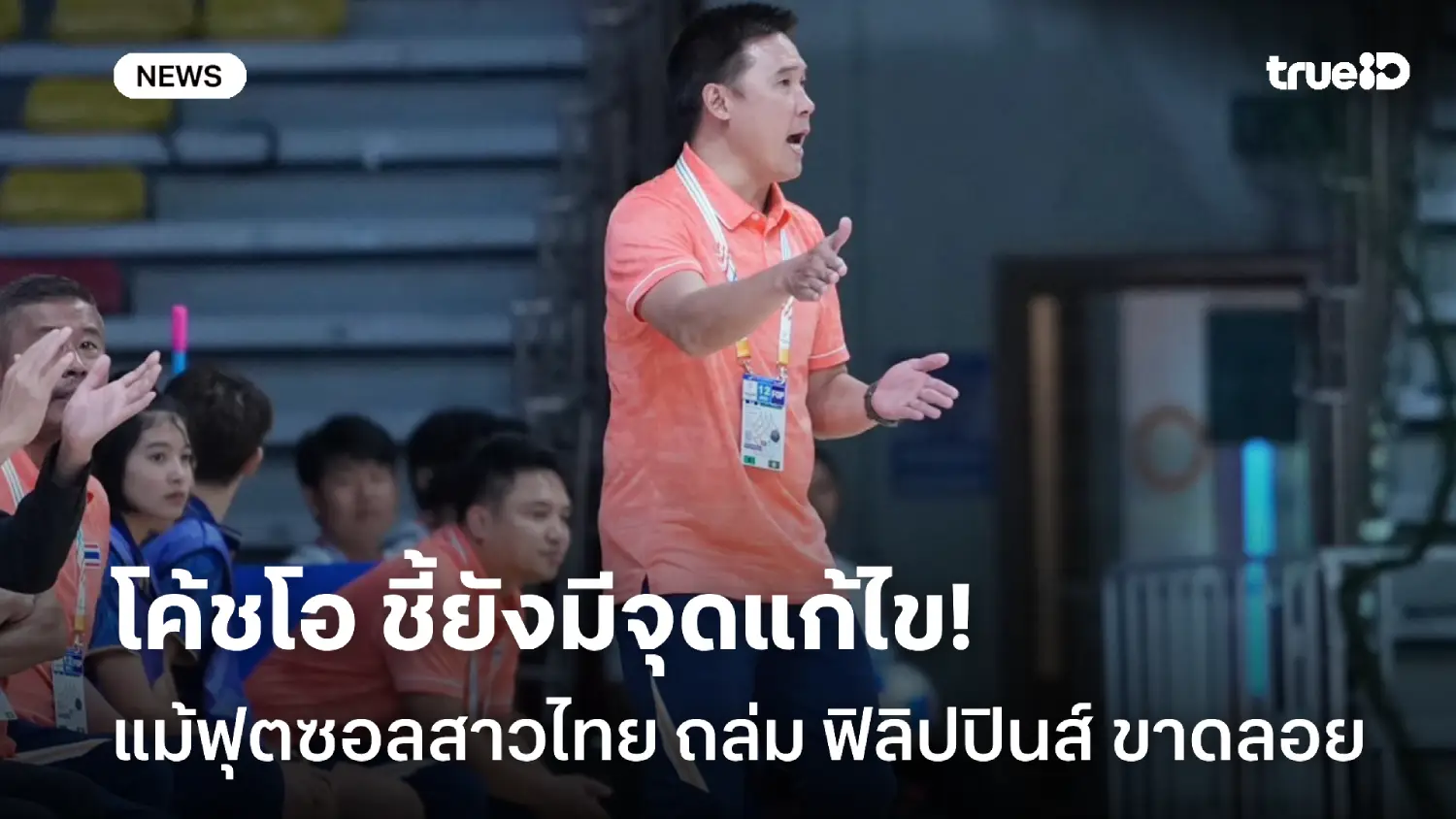 ดีกว่านี้ได้อีก! โค้ชโอ ชี้ฟุตซอลสาวไทยยังมีจุดแก้ไข แม้ถล่มฟิลิปปินส์