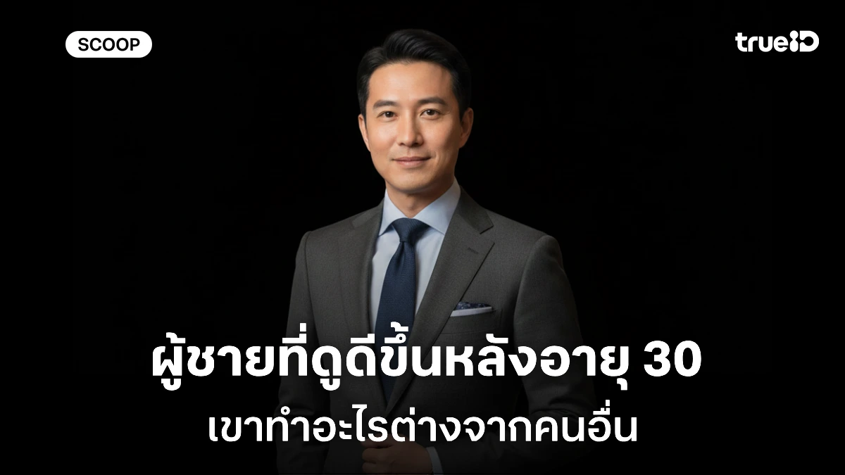 ผู้ชายที่ดูดีขึ้นหลังอายุ 30 เขาทำอะไรต่างจากคนอื่น