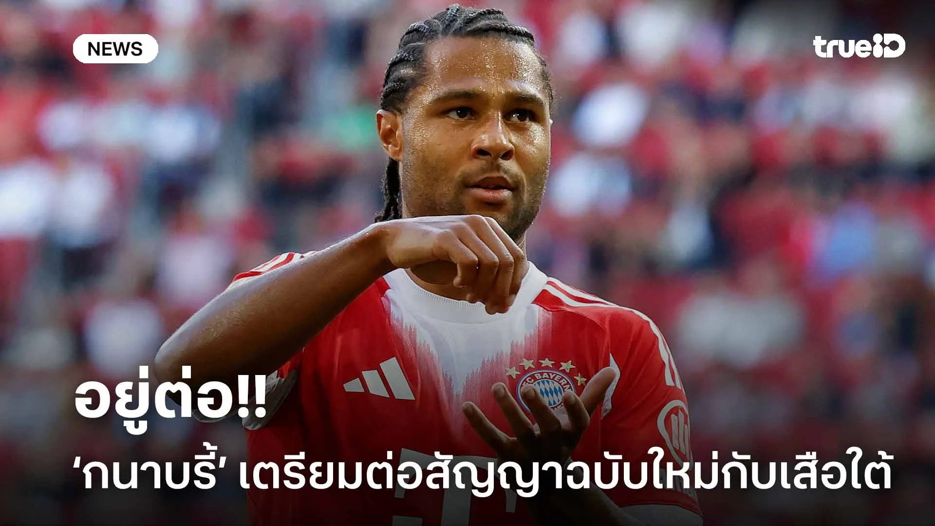 อยู่ต่อ!! แซร์จ กนาบรี้ เตรียมต่อสัญญาฉบับใหม่กับ บาเยิร์น มิวนิค อยู่ต่อ!! แซร์จ กนาบรี้ เตรียมต่อสัญญาฉบับใหม่กับ บาเยิร์น มิวนิค