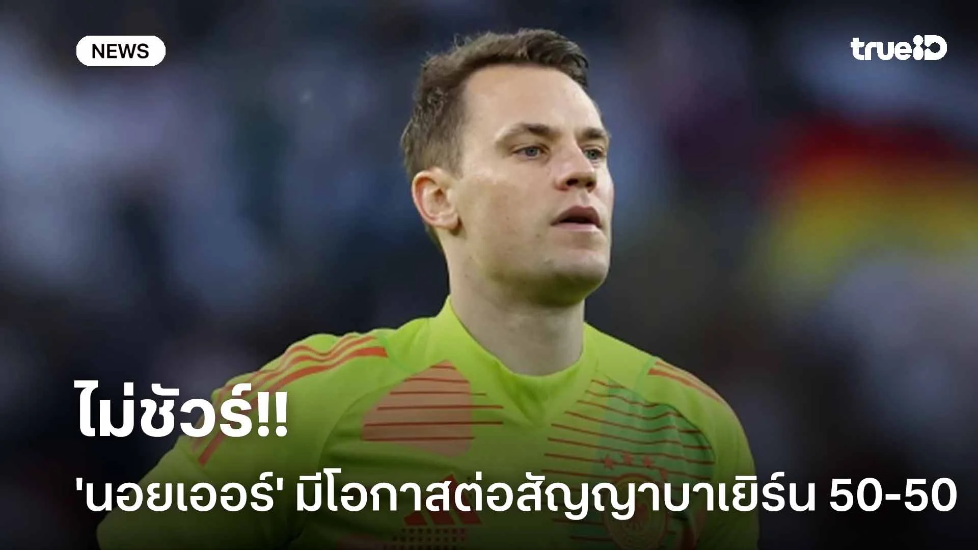 ไม่ชัวร์!! สื่อเผย 'นอยเออร์' มีโอกาสต่อสัญญา บาเยิร์น '50-50'