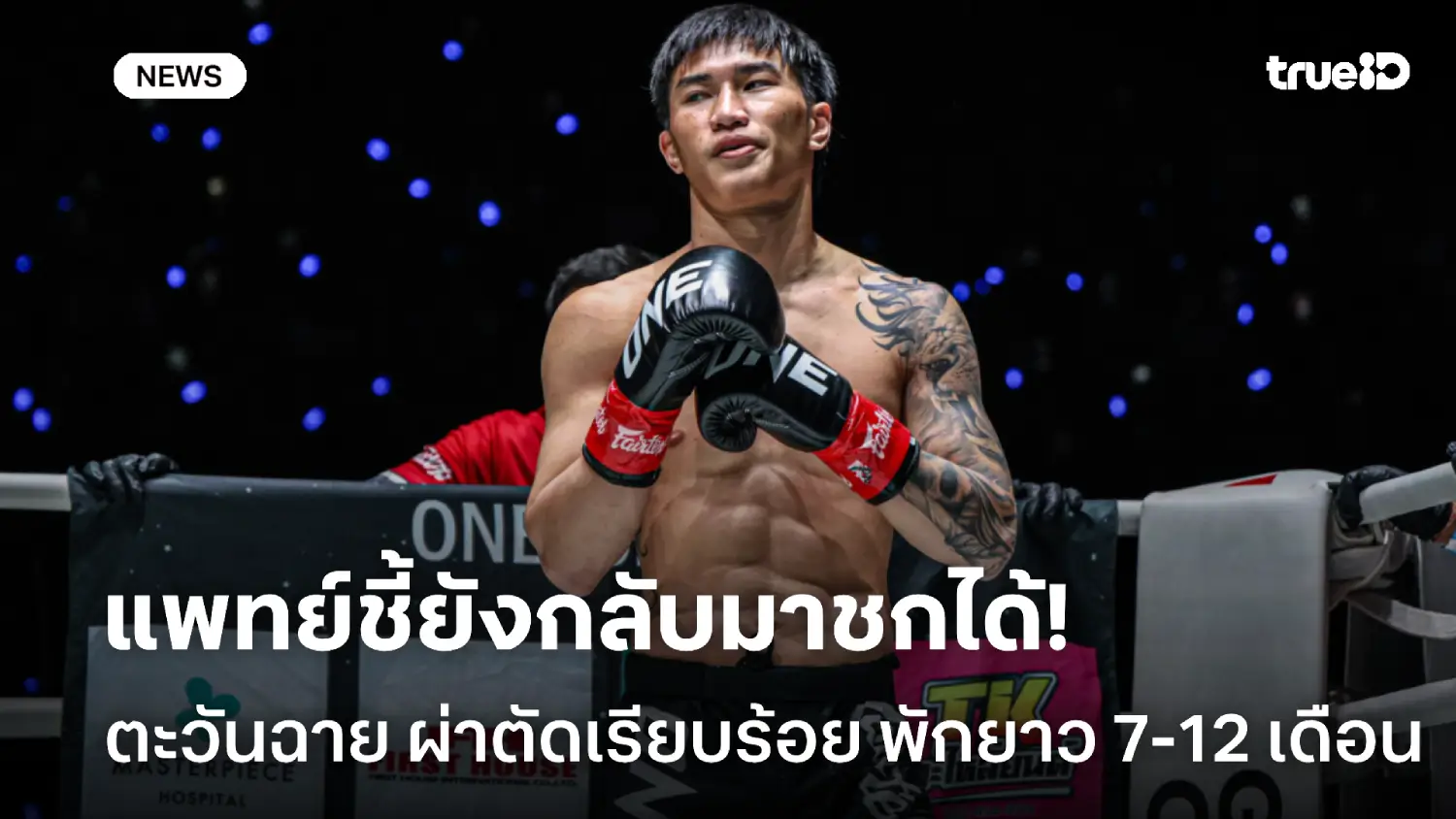 พัก 7-12 เดือน! แพทย์ระบุ ตะวันฉาย ยังกลับมาชกได้หลังผ่าตัดขาหักลุล่วง