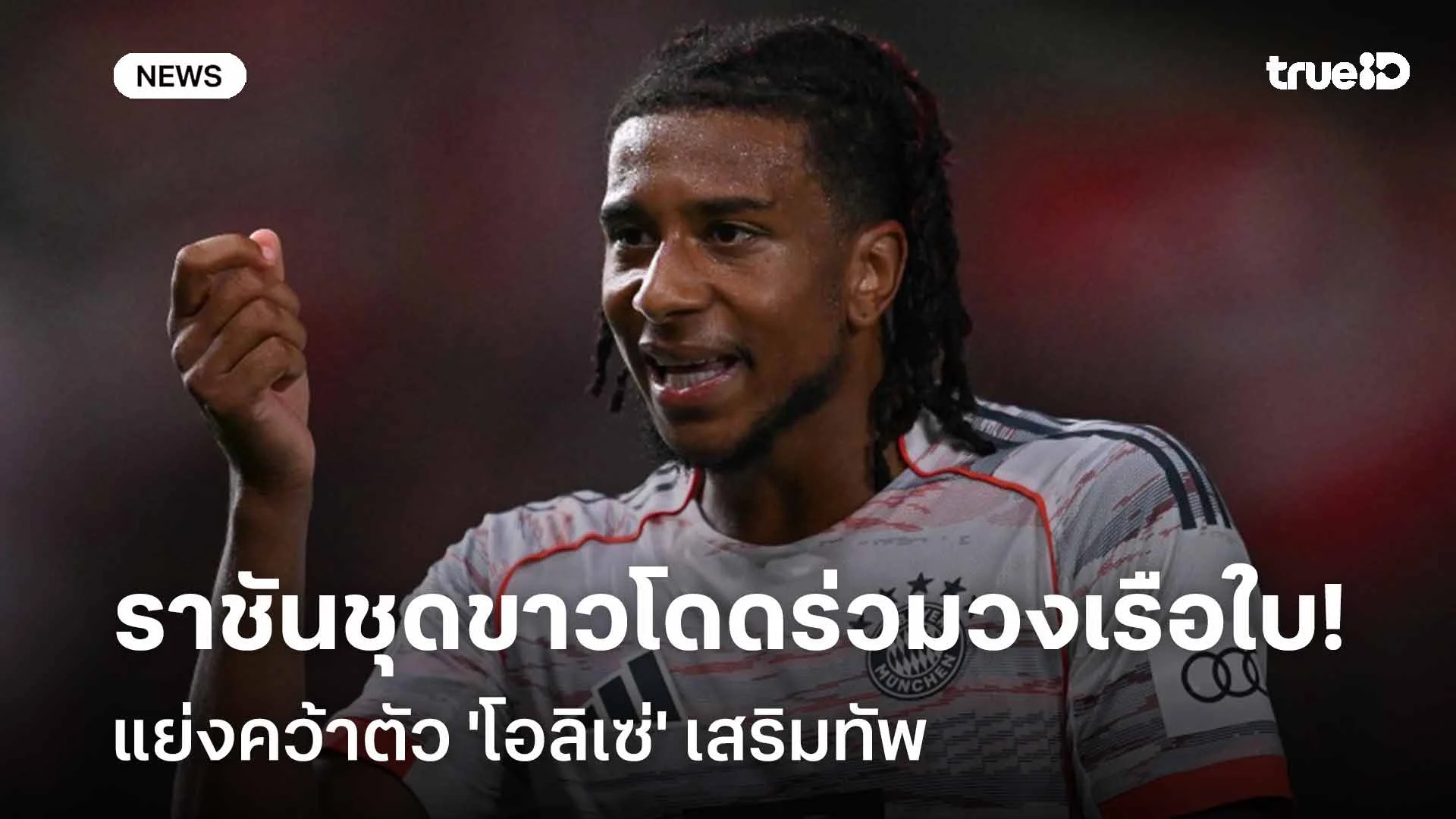 ตัวทีเด็ด!! ราชันชุดขาวโดดร่วมวงเรือใบแย่งคว้าตัว 'โอลิเซ่' เสริมทัพ