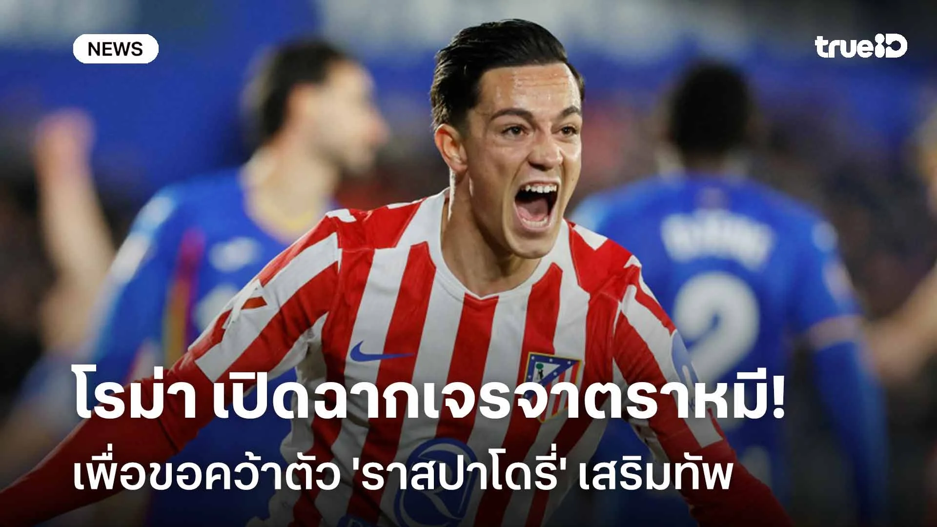 รอติดตาม!! โรม่า เปิดฉากเจรจา แอต.มาดริด เพื่อขอคว้าตัว 'ราสปาโดรี่'