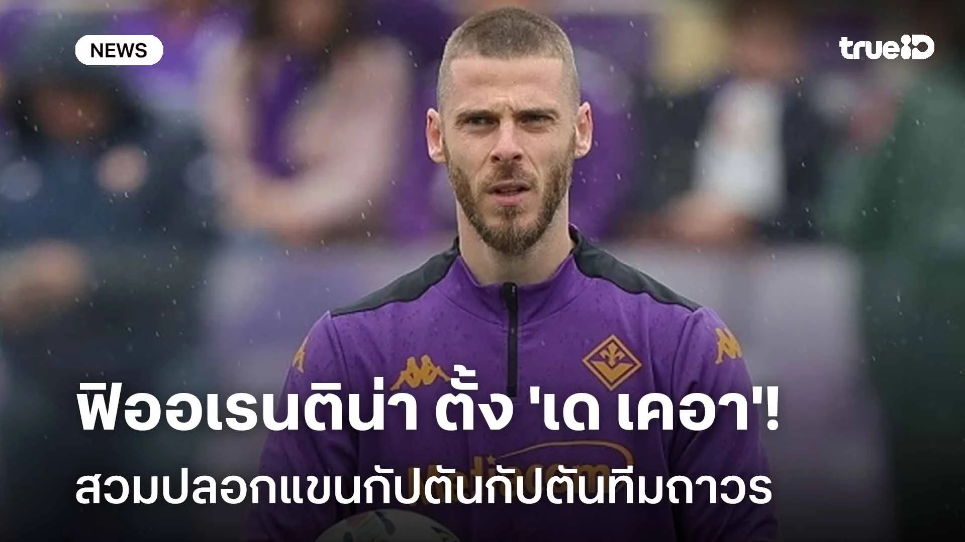 หวังกู้วิกฤติ!! ฟิออเรนติน่า ตั้ง 'เด เคอา' สวมปลอกแขนกัปตันกัปตันทีม