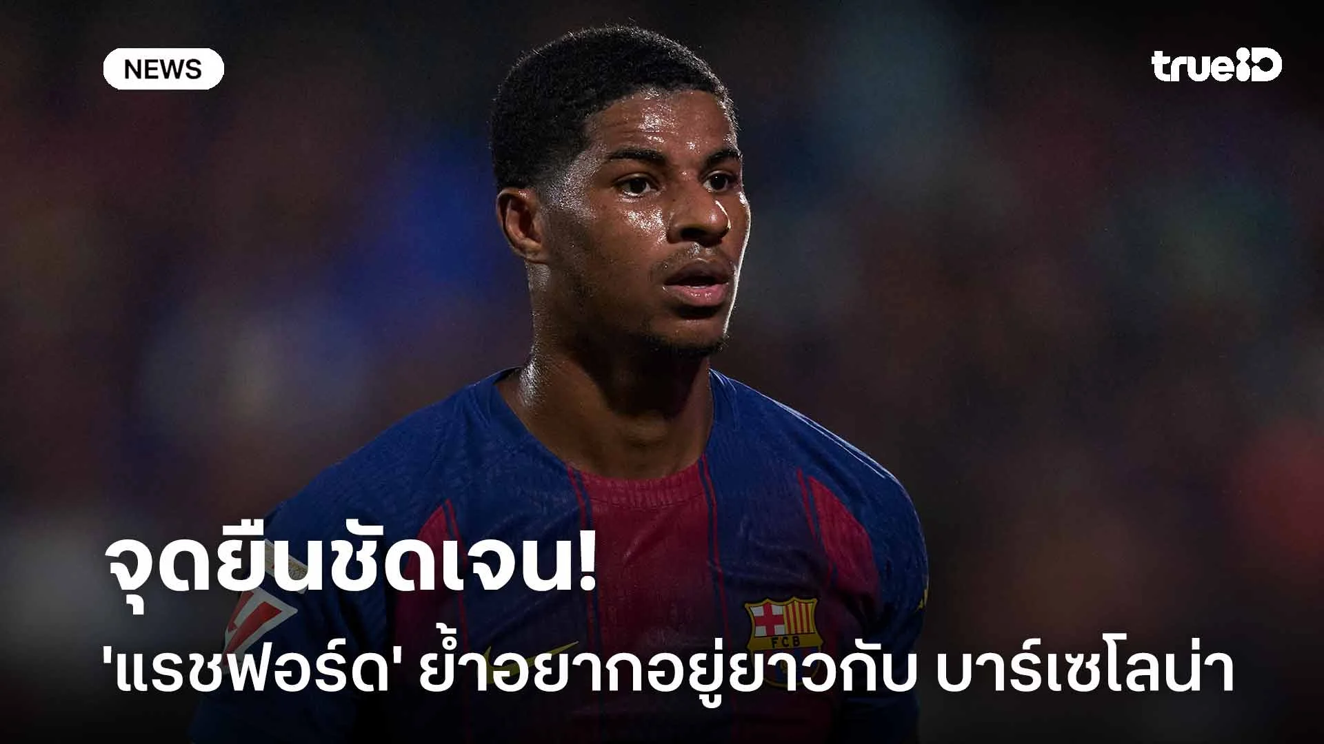 จุดยืนชัดเจน!! 'แรชฟอร์ด' ย้ำอยากอยู่ยาวกับ บาร์เซโลน่า