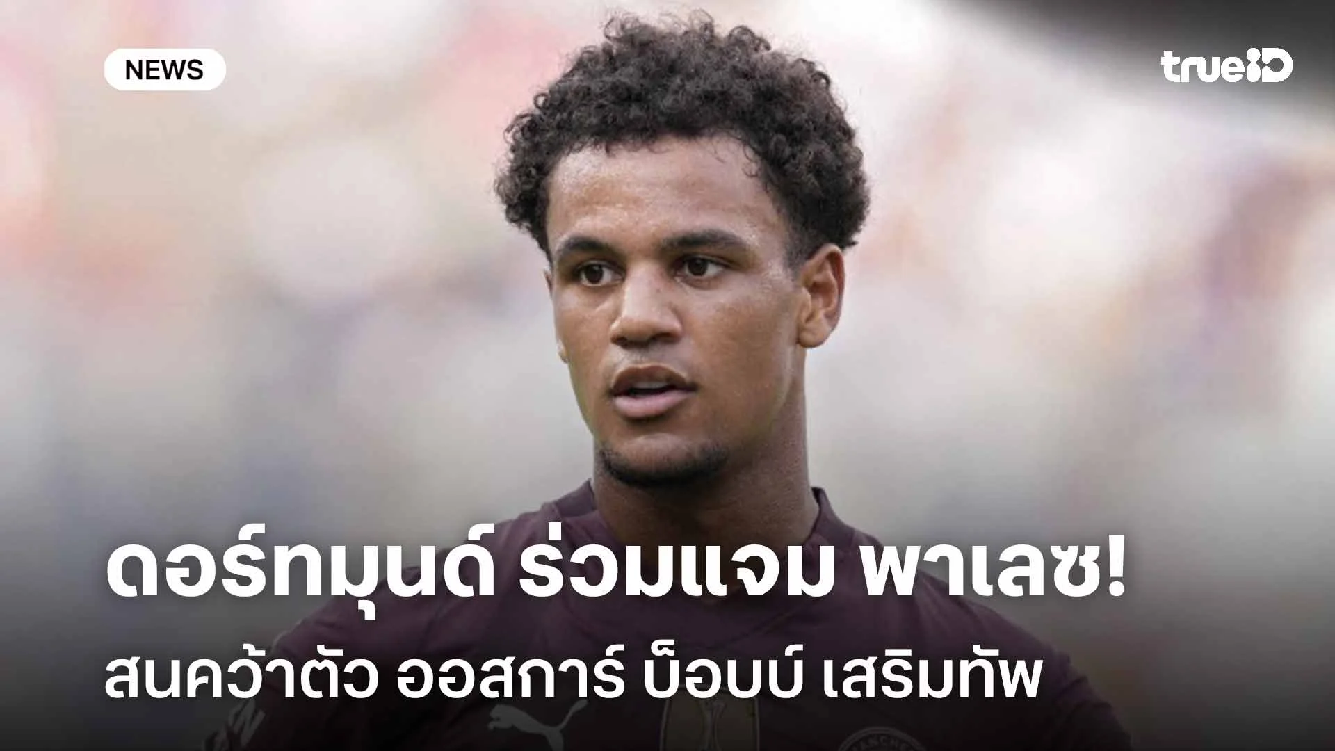 ต้องแย่งกันหน่อย!! ดอร์ทมุนด์ ร่วมแจม พาเลซ สนคว้าตัว ออสการ์ บ็อบบ์