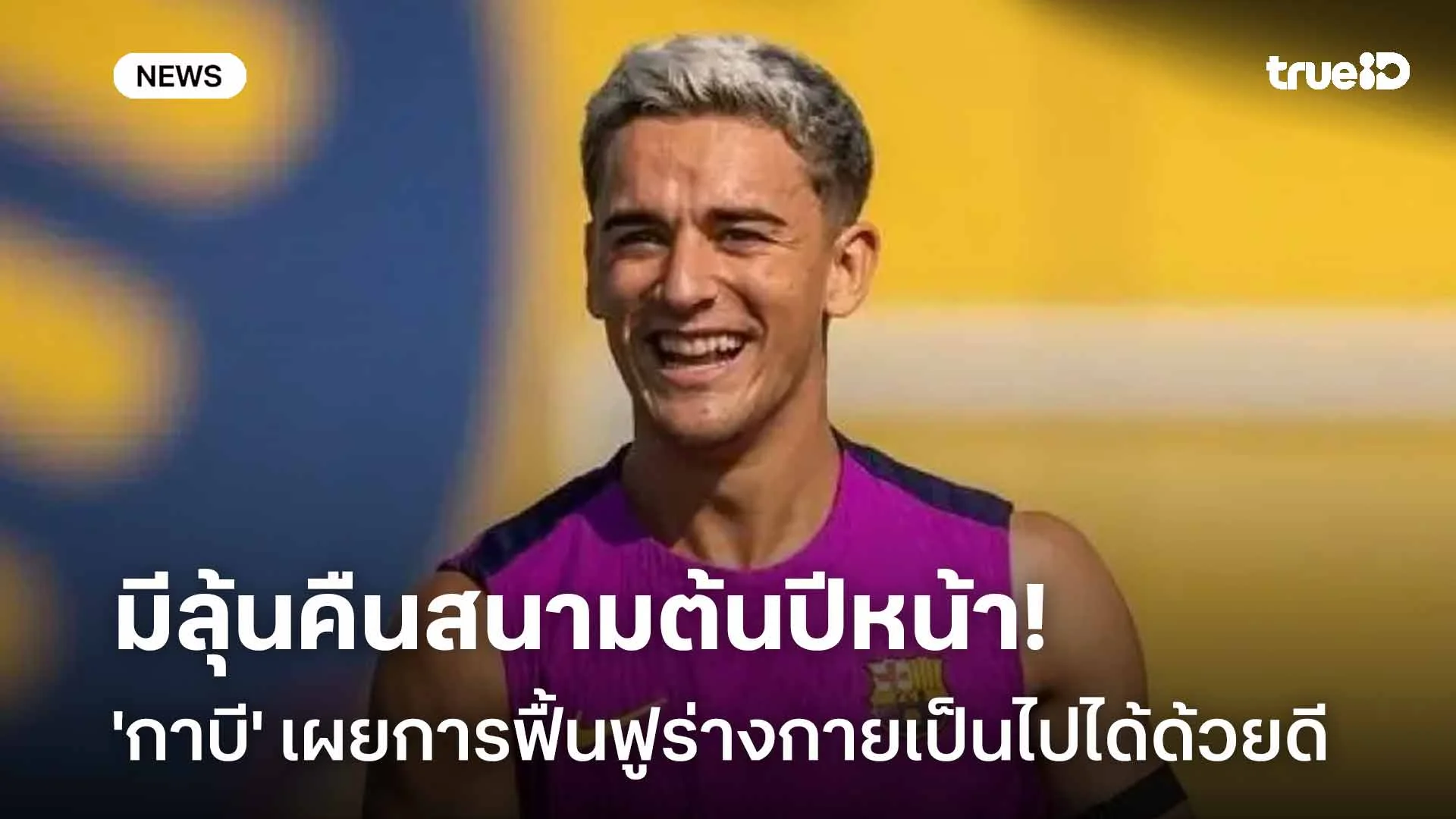 ข่าวดี! 'กาบี' เผยการฟื้นฟูร่างกายเป็นไปได้ด้วยดี-ลุ้นคืนสนามต้นปีหน้า