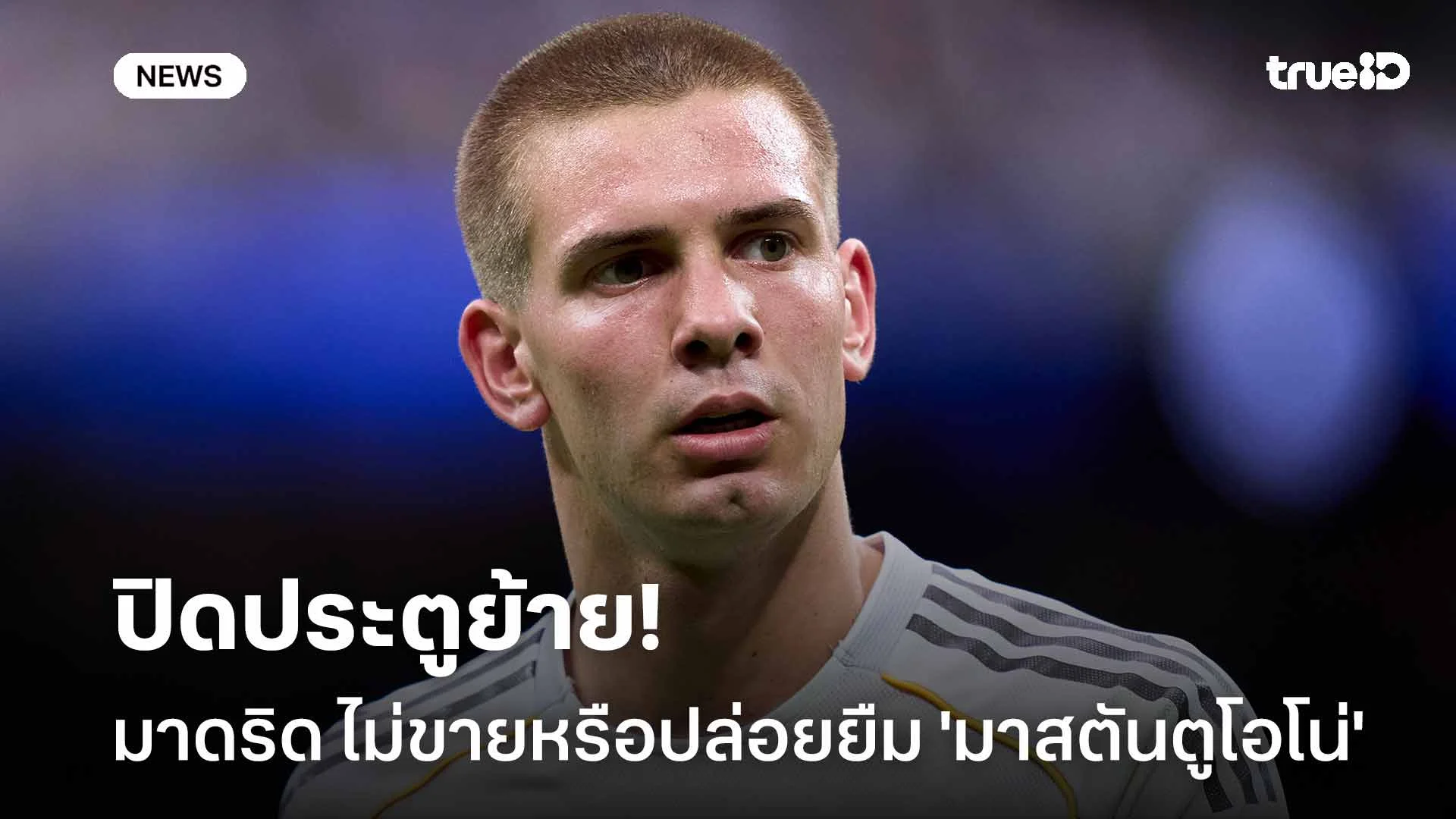 ปิดประตูย้าย!! มาดริด ไม่ขายหรือปล่อยยืม 'มาสตันตูโอโน่' ในเดือน ม.ค.