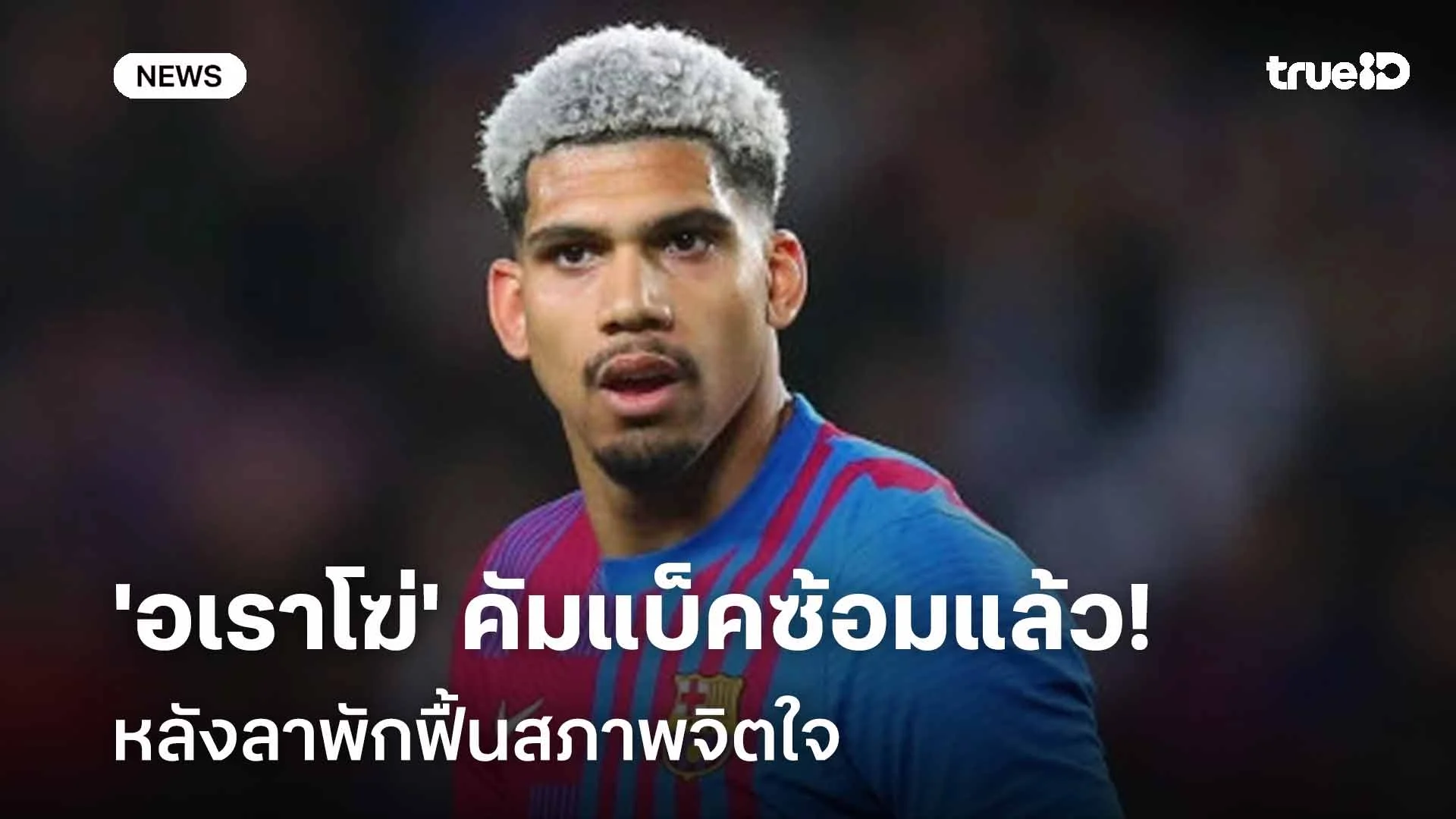ข่าวดี!! 'อเราโฆ่' คัมแบ็คซ้อมกับบาร์ซ่าแล้ว หลังลาพักฟื้นสภาพจิตใจ