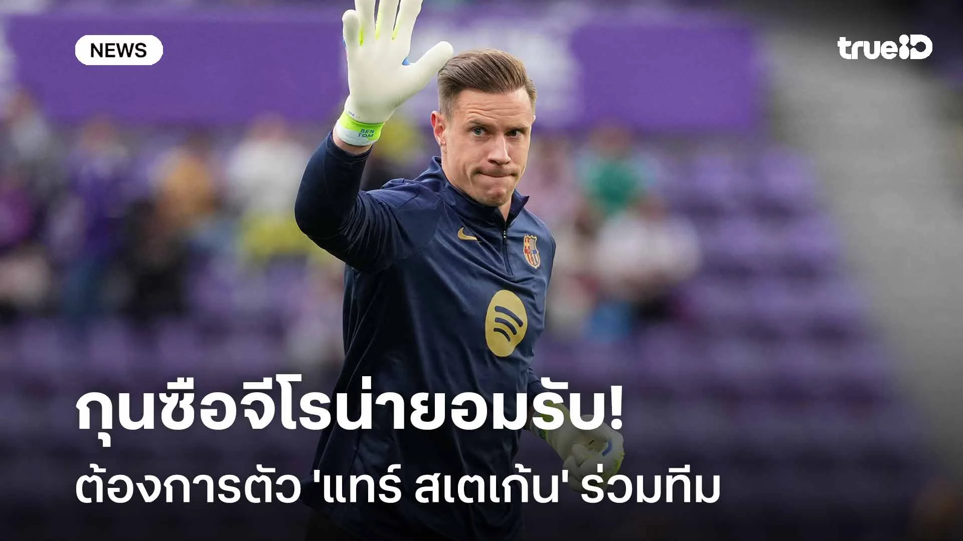 อยากได้ตัวร่วมทีม!! กุนซือจีโรน่า ยอมรับต้องการตัว 'แทร์ สเตเก้น'