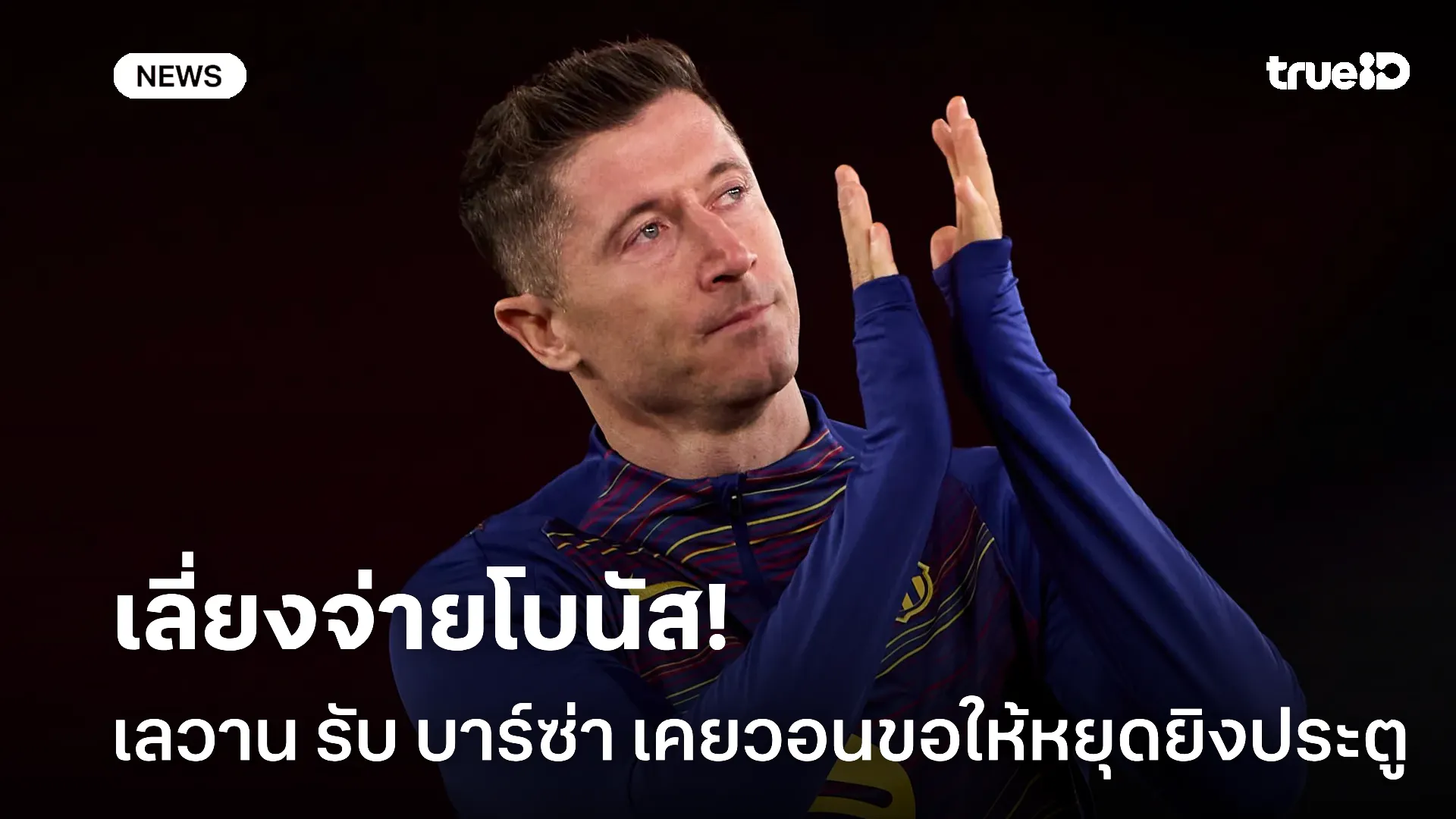 ถึงกับงง.! เลวาน รับ บาร์ซ่า เคยขอให้หยุดยิงประตู เพื่อทุ่นจ่ายโบนัส ถึงกับงง.! เลวาน รับ บาร์ซ่า เคยขอให้หยุดยิงประตู เพื่อทุ่นจ่ายโบนัส