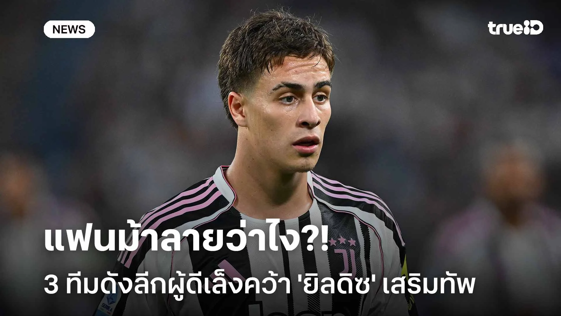 แฟนม้าลายว่าไง?! 3 ทีมดังลีกผู้ดีเล็งคว้า 'ยิลดิซ' เสริมทัพเดือน ม.ค.